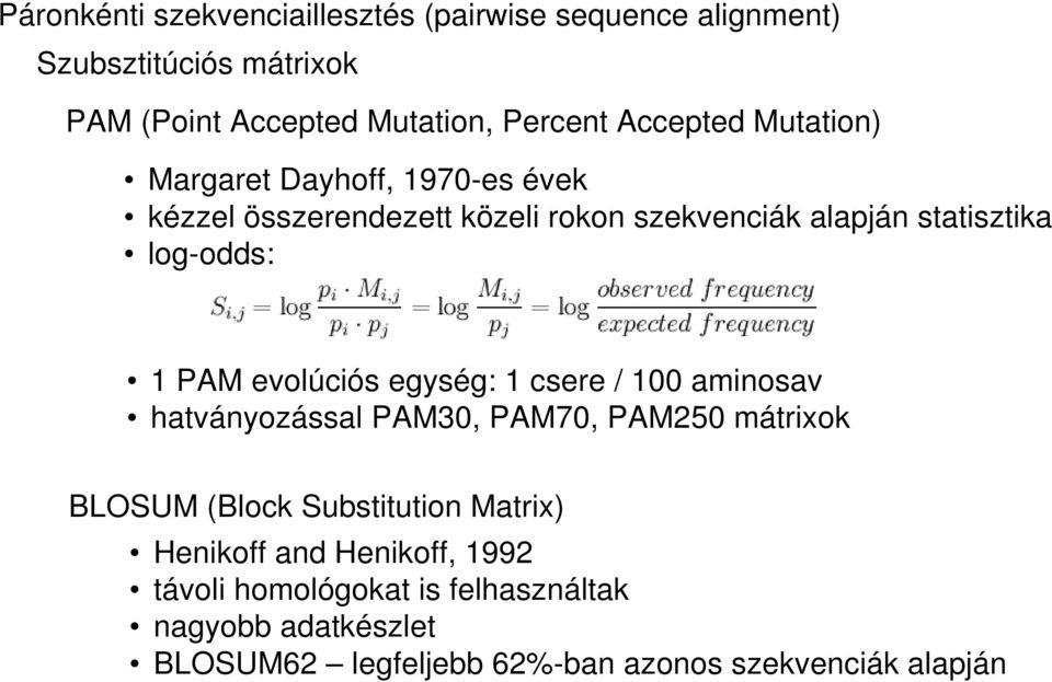 PAM evolúciós egység: 1 csere / 100 aminosav hatványozással PAM30, PAM70, PAM250 mátrixok BLOSUM (Block Substitution Matrix)