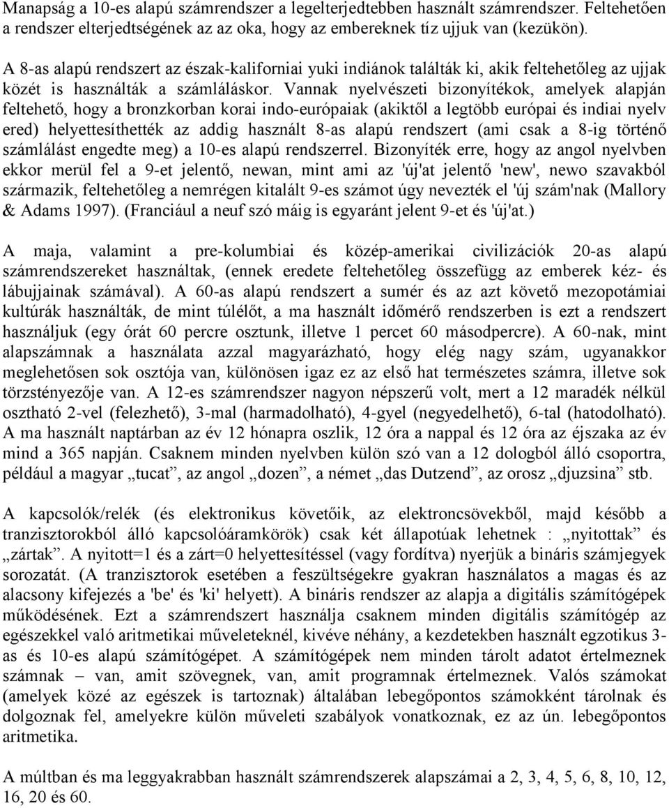 Vannak nyelvészeti bizonyítékok, amelyek alapján feltehető, hogy a bronzkorban korai indo-európaiak (akiktől a legtöbb európai és indiai nyelv ered) helyettesíthették az addig használt 8-as alapú