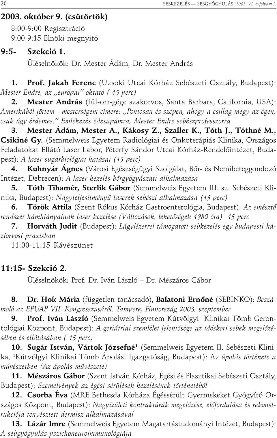 Mester András (fül-orr-gége szakorvos, Santa Barbara, California, USA): Amerikából jöttem - mesterségem címere:,,pontosan és szépen, ahogy a csillag megy az égen, csak úgy érdemes.