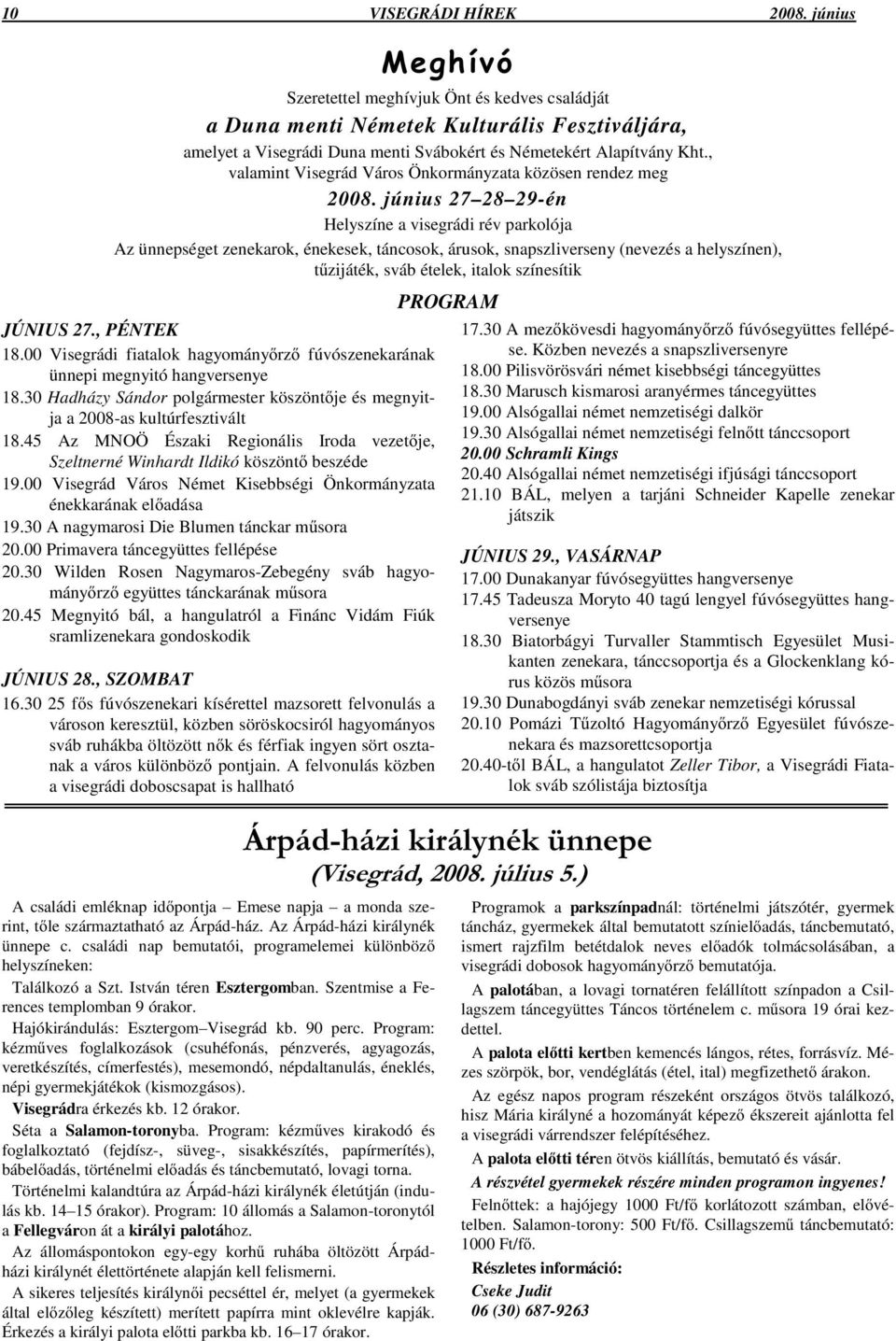 június 27 28 29-én Helyszíne a visegrádi rév parkolója Az ünnepséget zenekarok, énekesek, táncosok, árusok, snapszliverseny (nevezés a helyszínen), tzijáték, sváb ételek, italok színesítik JÚNIUS 27.