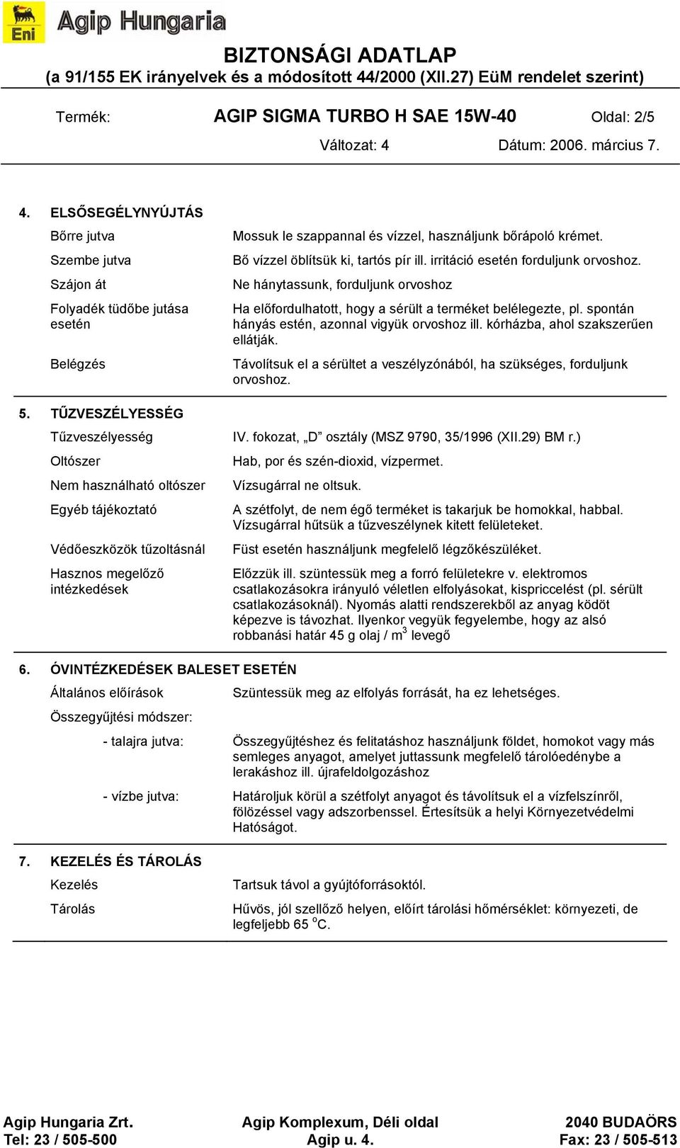 Bő vízzel öblítsük ki, tartós pír ill. irritáció esetén forduljunk orvoshoz. Ne hánytassunk, forduljunk orvoshoz Ha előfordulhatott, hogy a sérült a terméket belélegezte, pl.