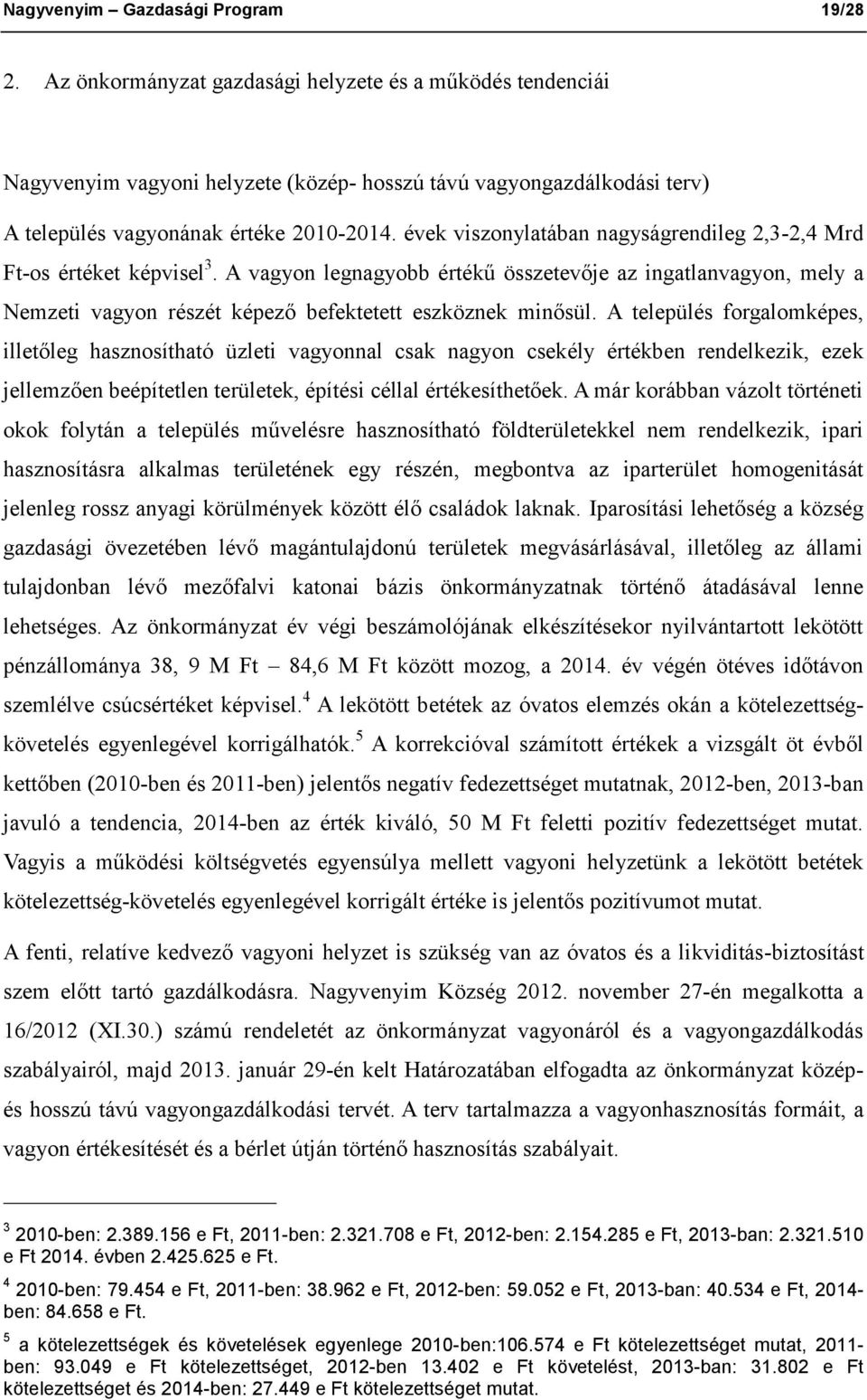 évek viszonylatában nagyságrendileg 2,3-2,4 Mrd Ft-os értéket képvisel 3. A vagyon legnagyobb értékű összetevője az ingatlanvagyon, mely a Nemzeti vagyon részét képező befektetett eszköznek minősül.