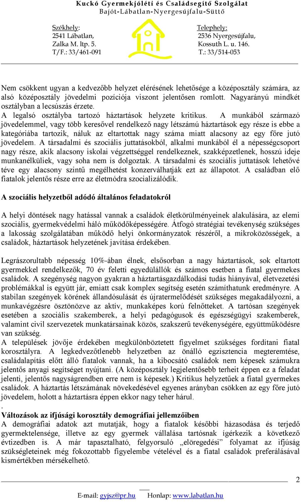 A munkából származó jövedelemmel, vagy több keresővel rendelkező nagy létszámú háztartások egy része is ebbe a kategóriába tartozik, náluk az eltartottak nagy száma miatt alacsony az egy főre jutó