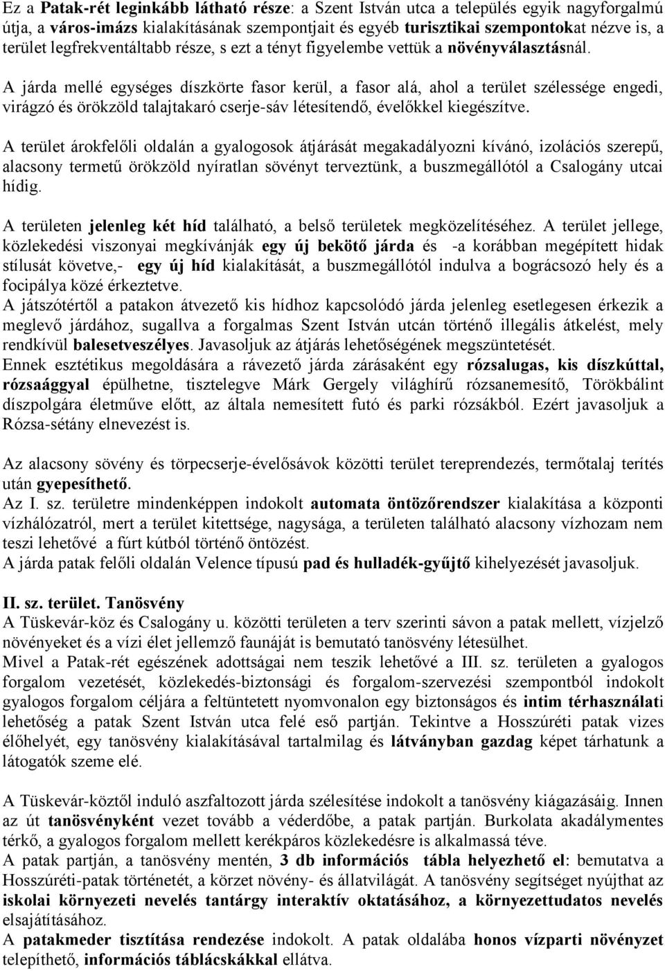 A járda mellé egységes díszkörte fasor kerül, a fasor alá, ahol a terület szélessége engedi, virágzó és örökzöld talajtakaró cserje-sáv létesítendő, évelőkkel kiegészítve.