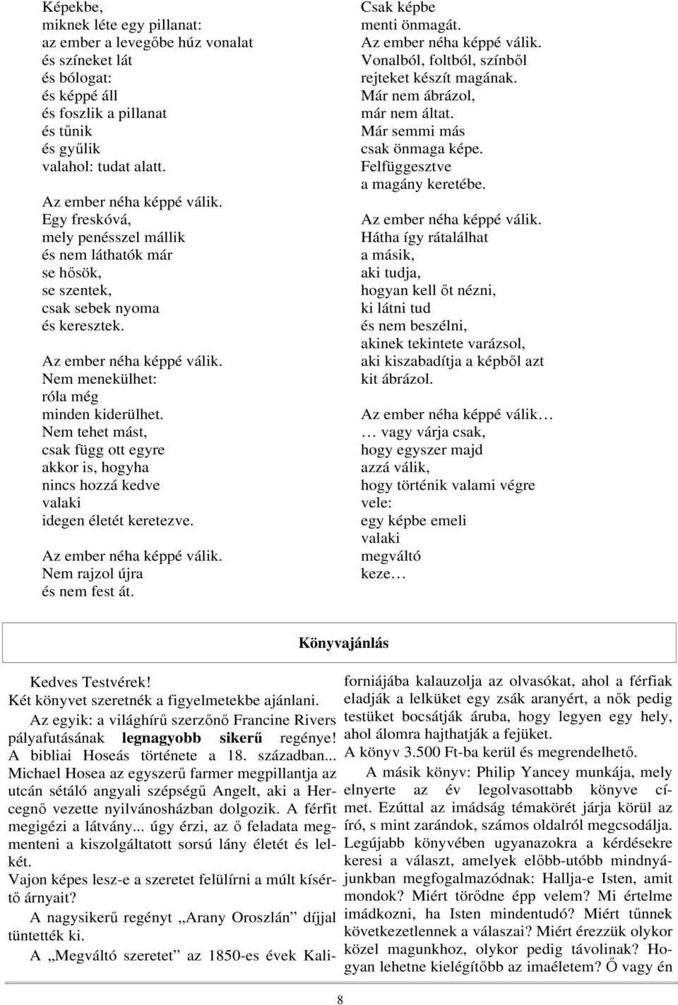 Nem tehet mást, csak függ ott egyre akkor is, hogyha nincs hozzá kedve valaki idegen életét keretezve. Nem rajzol újra és nem fest át. Csak képbe menti önmagát.