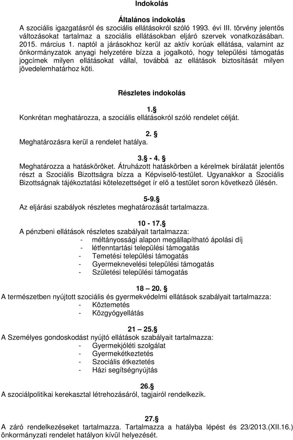 naptól a járásokhoz kerül az aktív korúak ellátása, valamint az önkormányzatok anyagi helyzetére bízza a jogalkotó, hogy települési támogatás jogcímek milyen ellátásokat vállal, továbbá az ellátások