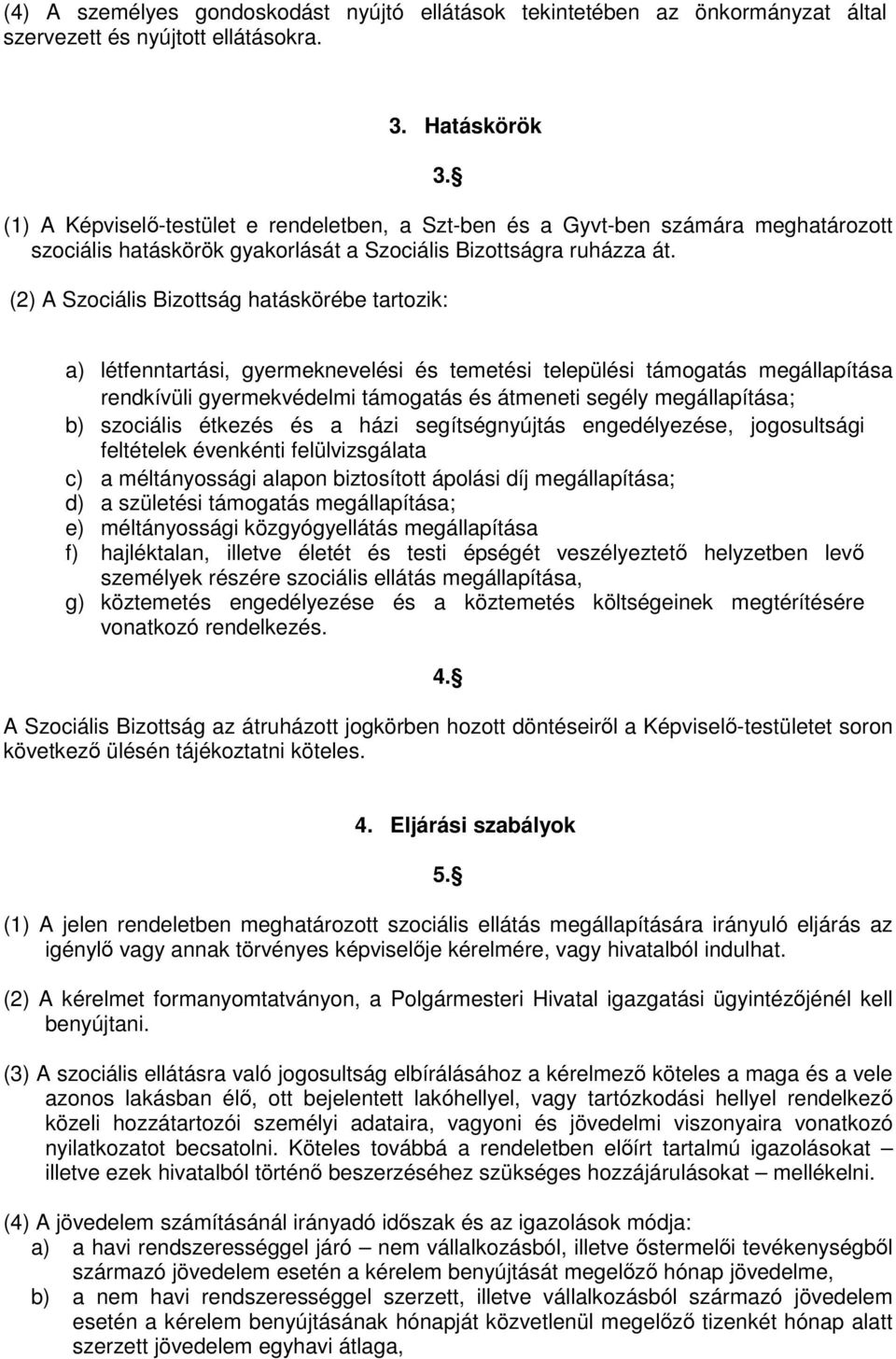 (2) A Szociális Bizottság hatáskörébe tartozik: a) létfenntartási, gyermeknevelési és temetési települési támogatás megállapítása rendkívüli gyermekvédelmi támogatás és átmeneti segély megállapítása;