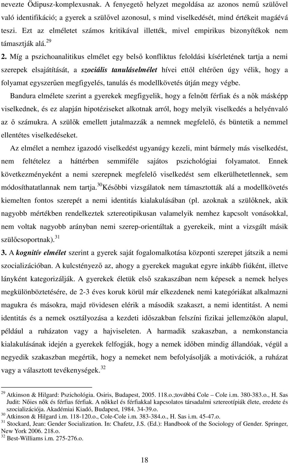 Míg a pszichoanalitikus elmélet egy belsı konfliktus feloldási kísérletének tartja a nemi szerepek elsajátítását, a szociális tanuláselmélet hívei ettıl eltérıen úgy vélik, hogy a folyamat egyszerően