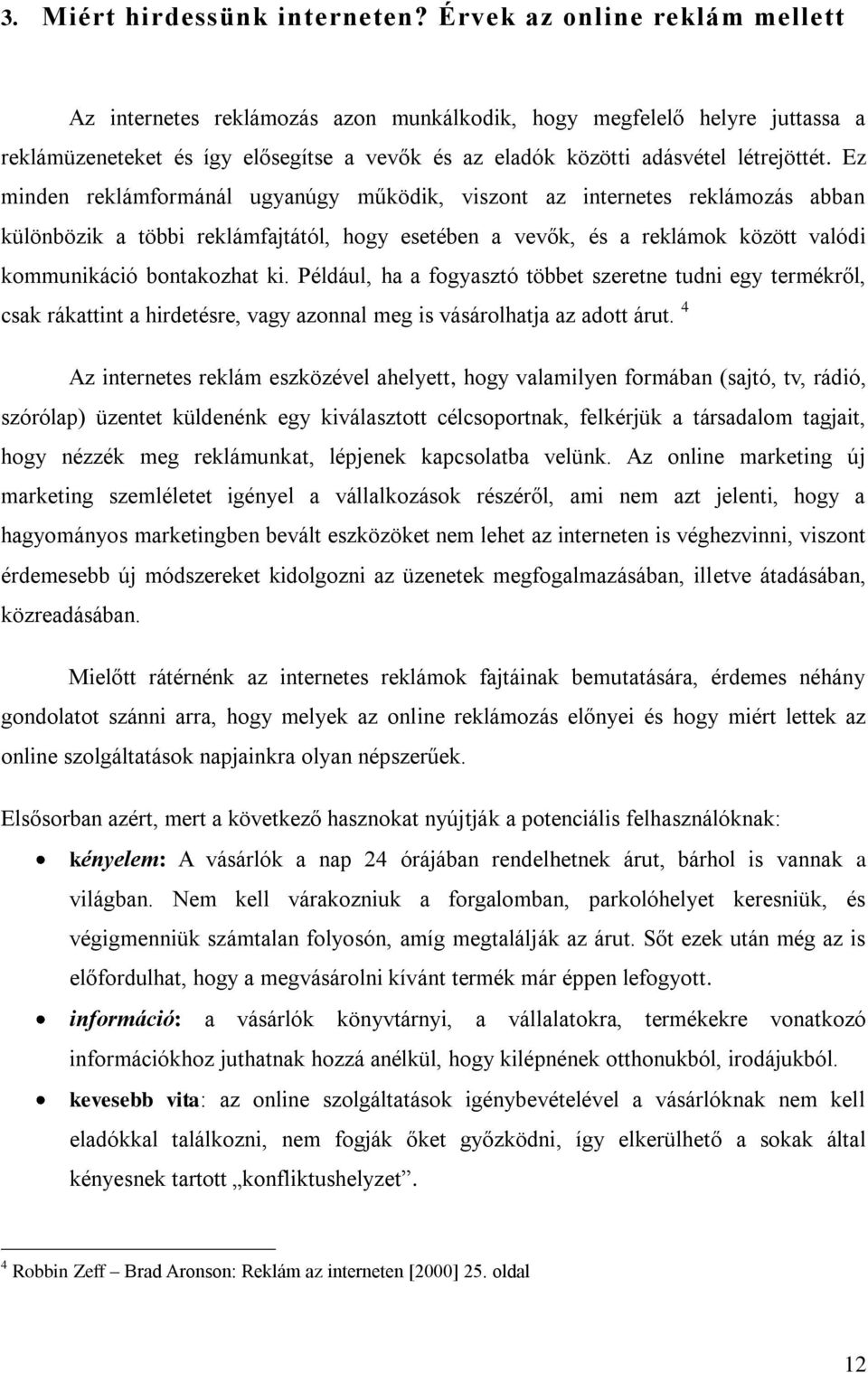 Ez minden reklámformánál ugyanúgy működik, viszont az internetes reklámozás abban különbözik a többi reklámfajtától, hogy esetében a vevők, és a reklámok között valódi kommunikáció bontakozhat ki.