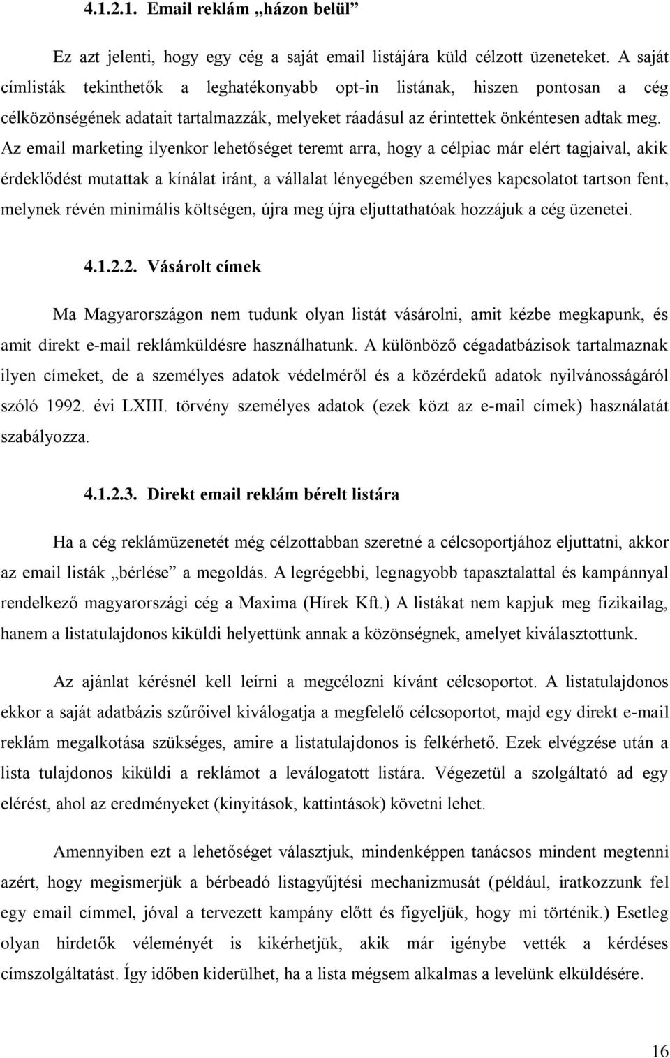 Az email marketing ilyenkor lehetőséget teremt arra, hogy a célpiac már elért tagjaival, akik érdeklődést mutattak a kínálat iránt, a vállalat lényegében személyes kapcsolatot tartson fent, melynek