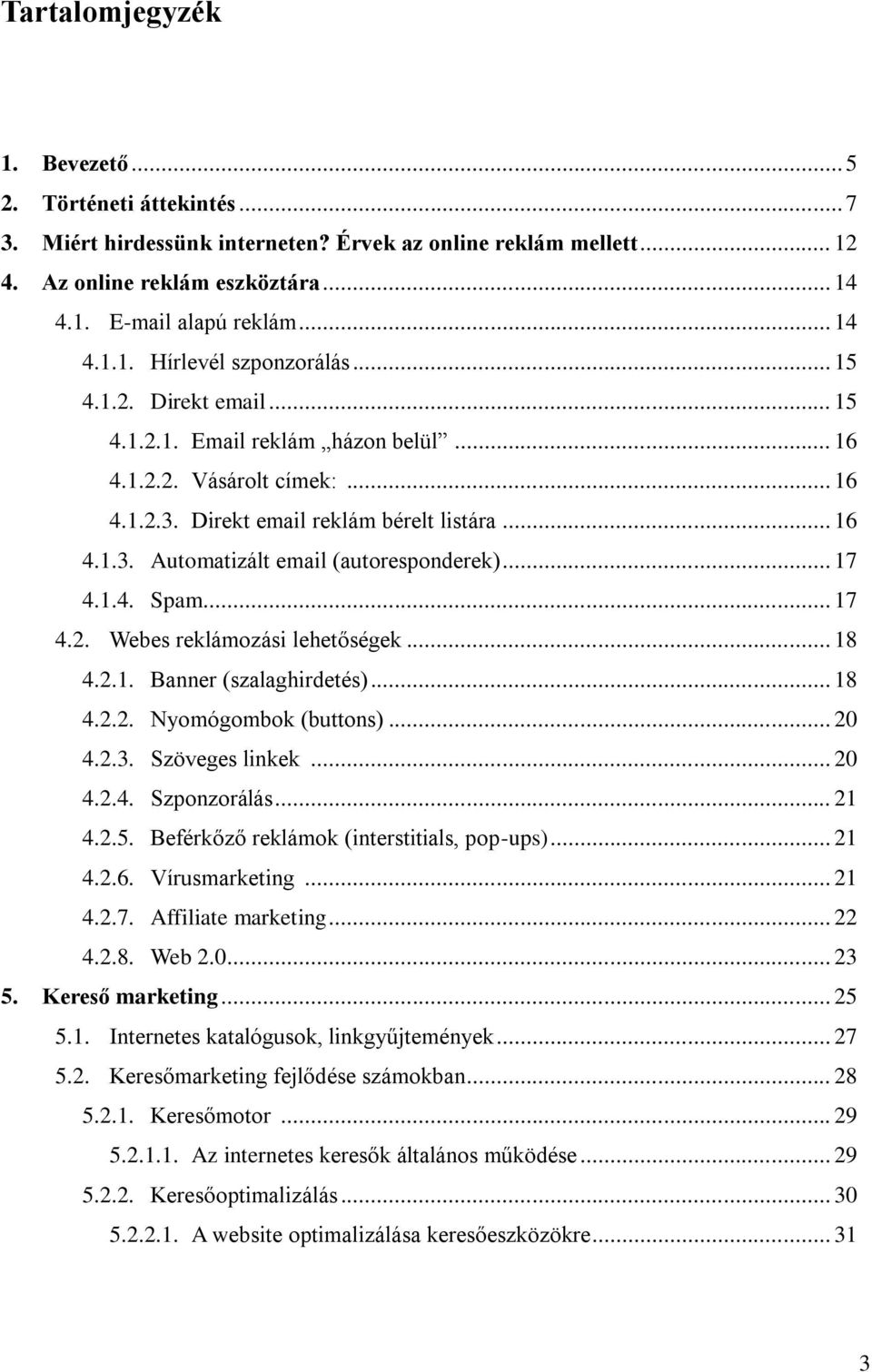 .. 17 4.1.4. Spam... 17 4.2. Webes reklámozási lehetőségek... 18 4.2.1. Banner (szalaghirdetés)... 18 4.2.2. Nyomógombok (buttons)... 20 4.2.3. Szöveges linkek... 20 4.2.4. Szponzorálás... 21 4.2.5.