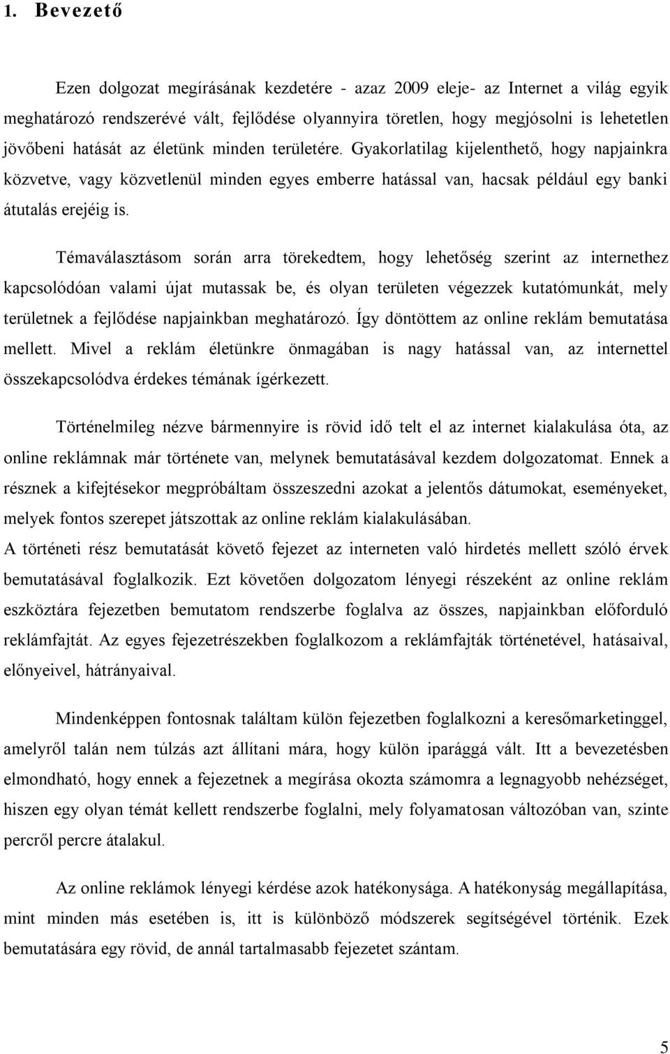 Témaválasztásom során arra törekedtem, hogy lehetőség szerint az internethez kapcsolódóan valami újat mutassak be, és olyan területen végezzek kutatómunkát, mely területnek a fejlődése napjainkban