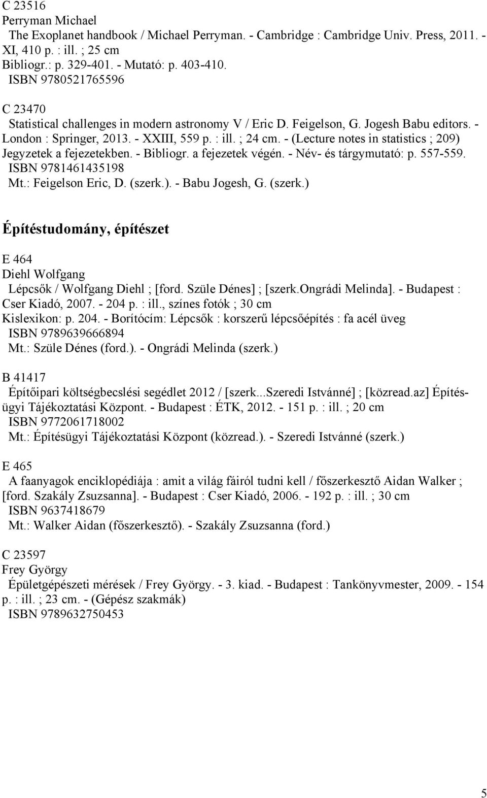 - (Lecture notes in statistics ; 209) Jegyzetek a fejezetekben. - Bibliogr. a fejezetek végén. - Név- és tárgymutató: p. 557-559. ISBN 9781461435198 Mt.: Feigelson Eric, D. (szerk.). - Babu Jogesh, G.