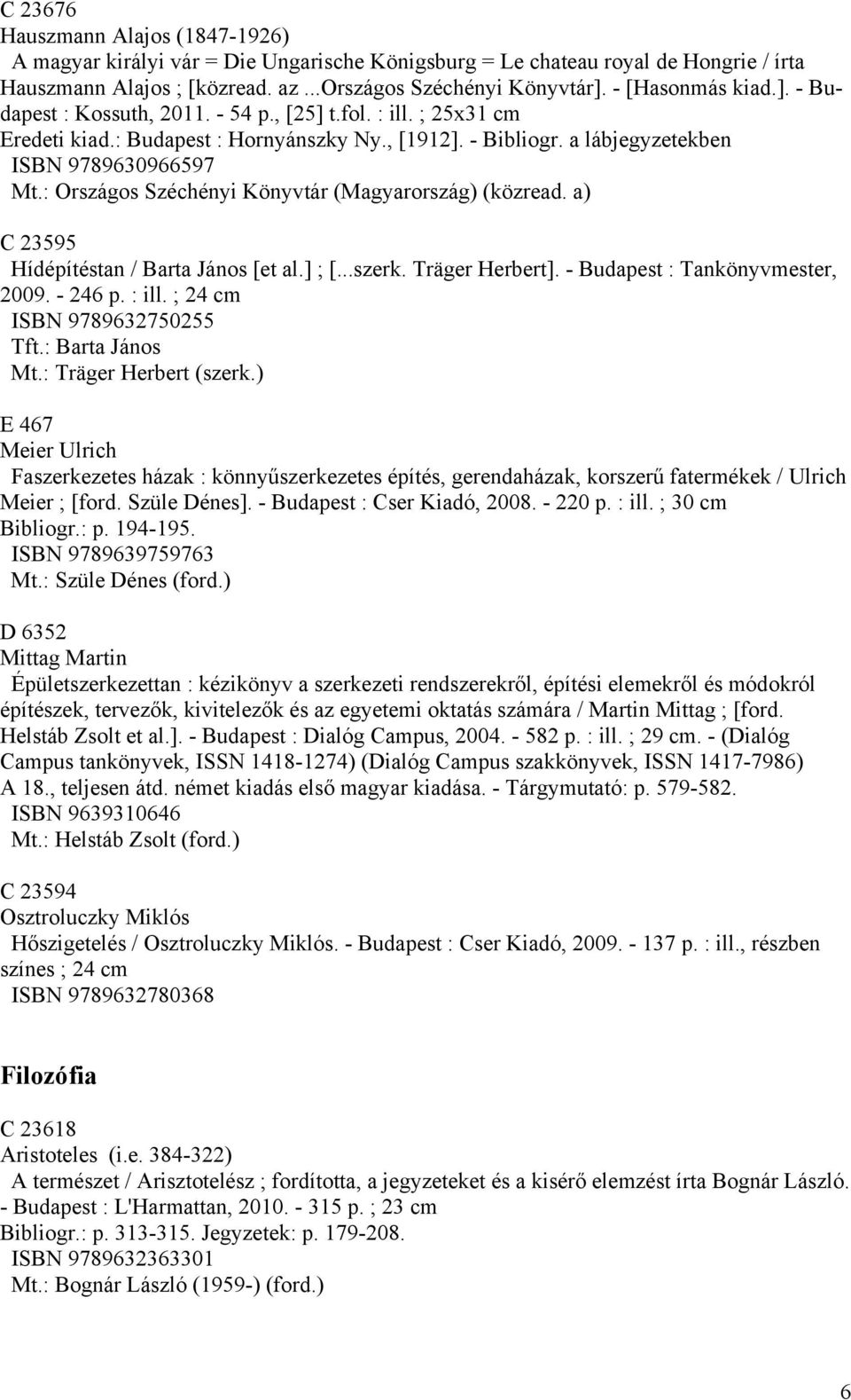 : Országos Széchényi Könyvtár (Magyarország) (közread. a) C 23595 Hídépítéstan / Barta János [et al.] ; [...szerk. Träger Herbert]. - Budapest : Tankönyvmester, 2009. - 246 p. : ill.