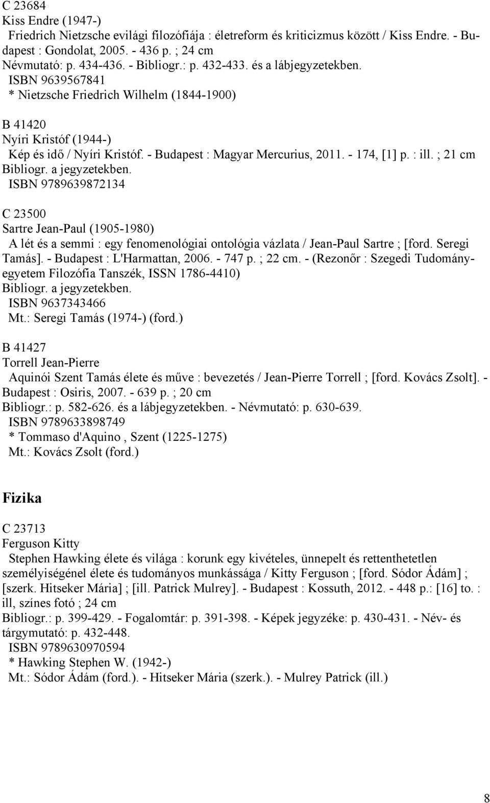 ; 21 cm Bibliogr. a jegyzetekben. ISBN 9789639872134 C 23500 Sartre Jean-Paul (1905-1980) A lét és a semmi : egy fenomenológiai ontológia vázlata / Jean-Paul Sartre ; [ford. Seregi Tamás].