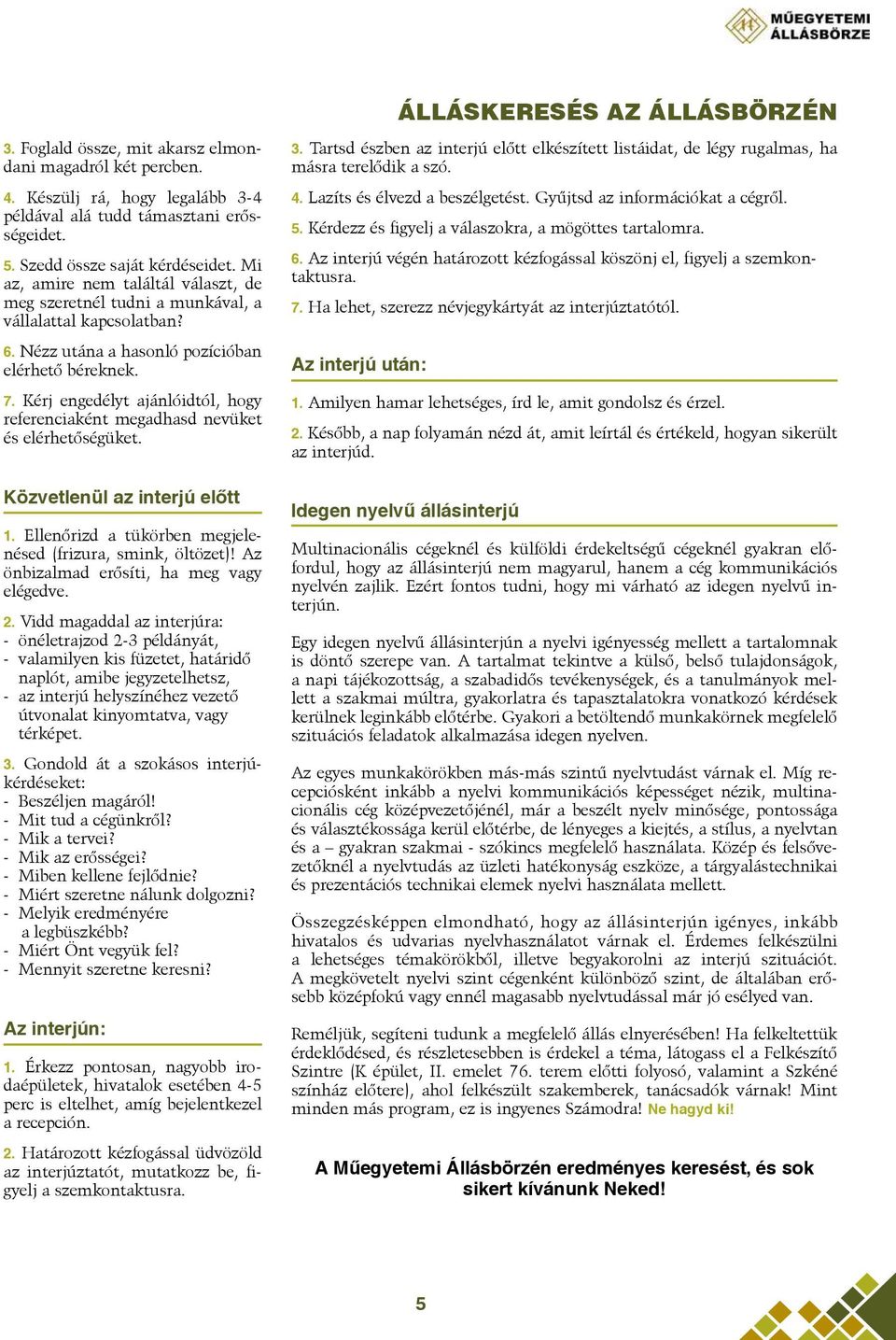 Kérj engedélyt ajánlóidtól, hogy referenciaként megadhasd nevüket és elérhetőségüket. Közvetlenül az interjú előtt 1. Ellenőrizd a tükörben megjelenésed (frizura, smink, öltözet)!