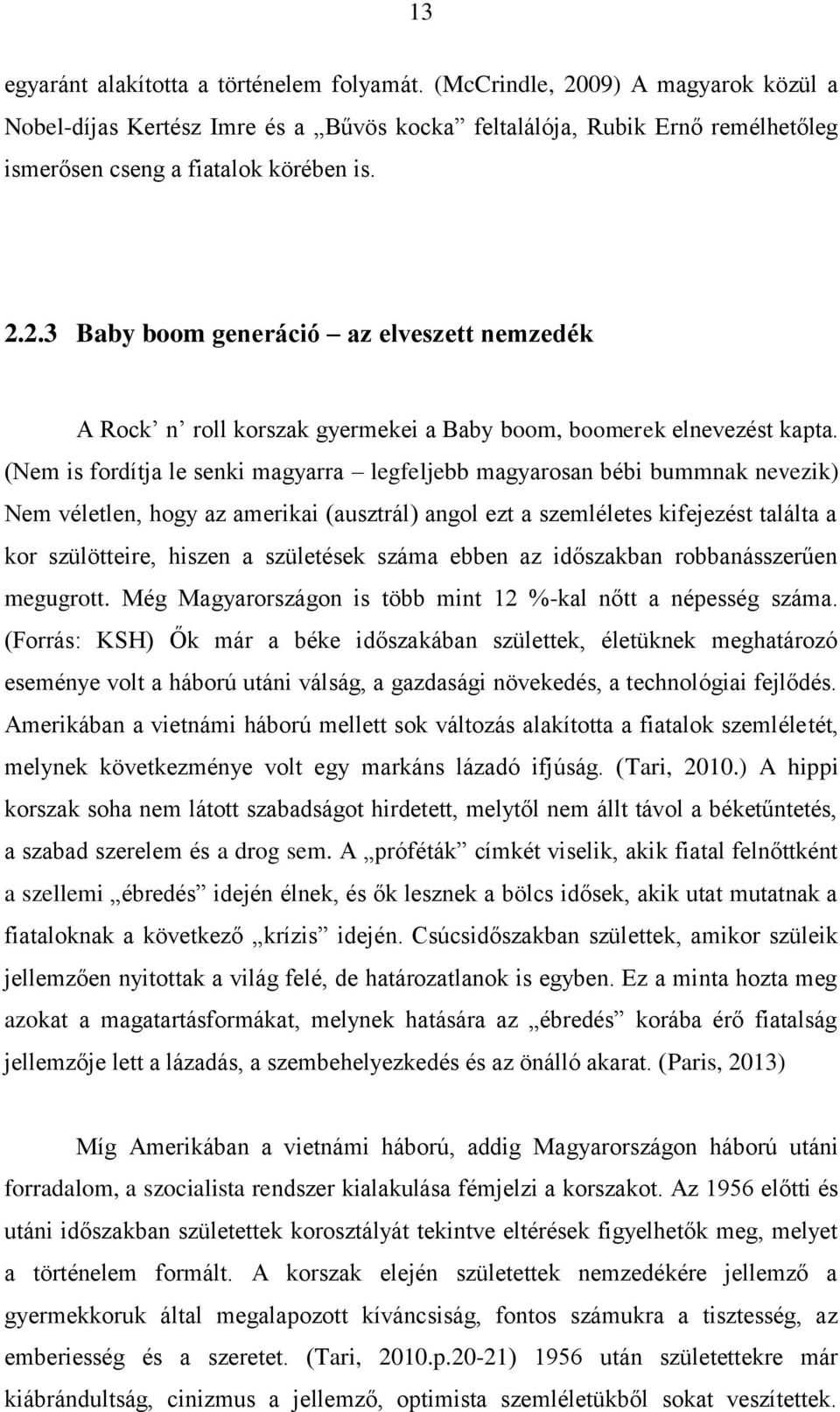 (Nem is fordítja le senki magyarra legfeljebb magyarosan bébi bummnak nevezik) Nem véletlen, hogy az amerikai (ausztrál) angol ezt a szemléletes kifejezést találta a kor szülötteire, hiszen a