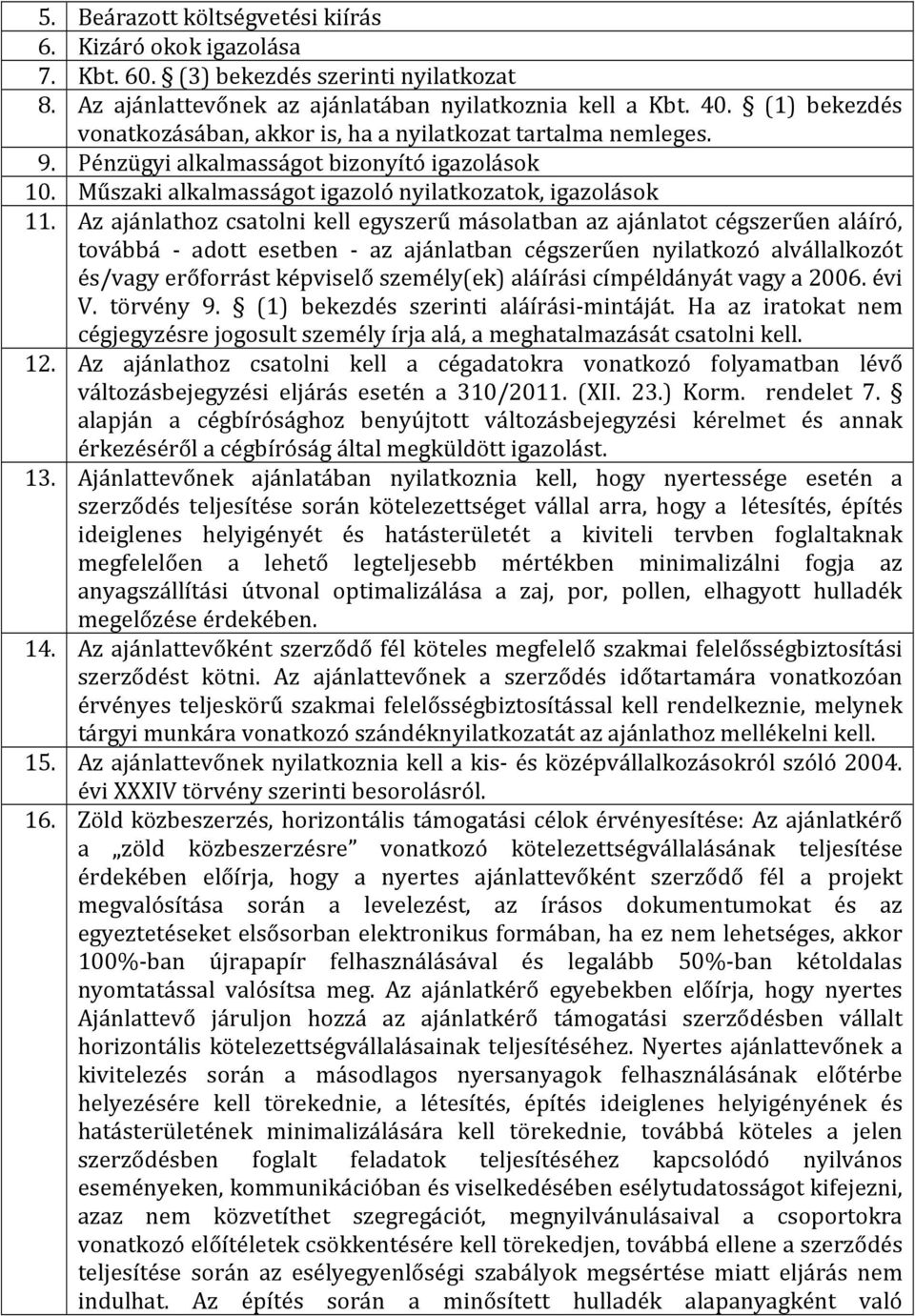 Az ajánlathoz csatolni kell egyszerű másolatban az ajánlatot cégszerűen aláíró, továbbá - adott esetben - az ajánlatban cégszerűen nyilatkozó alvállalkozót és/vagy erőforrást képviselő személy(ek)