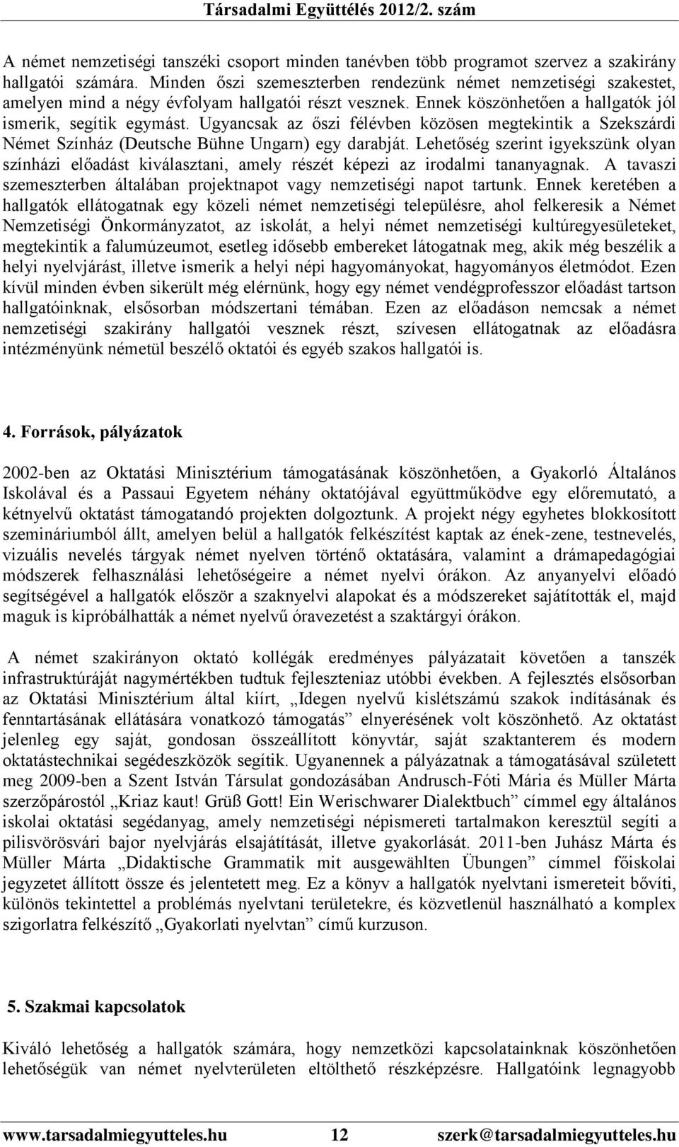 Ugyancsak az őszi félévben közösen megtekintik a Szekszárdi Német Színház (Deutsche Bühne Ungarn) egy darabját.