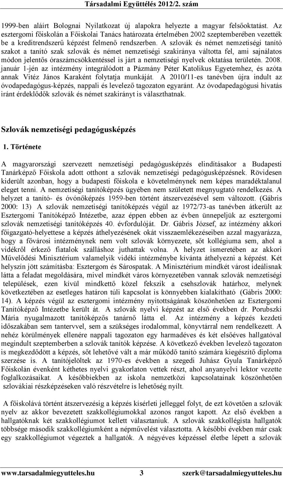 A szlovák és német nemzetiségi tanító szakot a tanító szak szlovák és német nemzetiségi szakiránya váltotta fel, ami sajnálatos módon jelentős óraszámcsökkentéssel is járt a nemzetiségi nyelvek