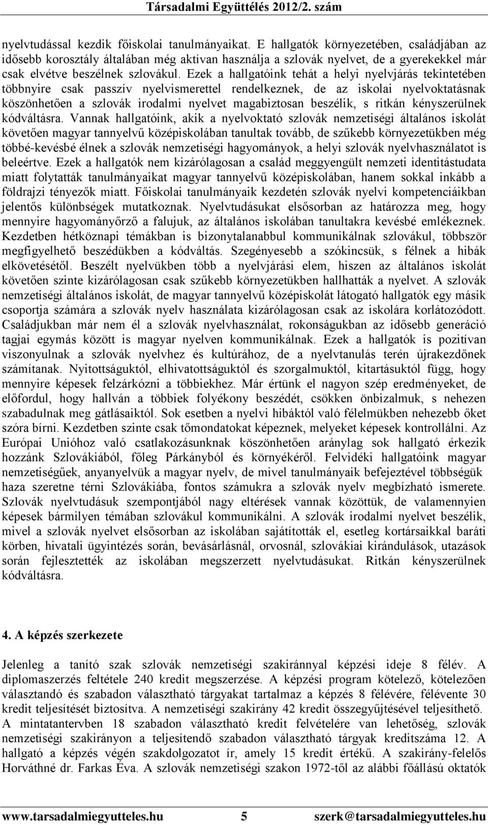 Ezek a hallgatóink tehát a helyi nyelvjárás tekintetében többnyire csak passzív nyelvismerettel rendelkeznek, de az iskolai nyelvoktatásnak köszönhetően a szlovák irodalmi nyelvet magabiztosan