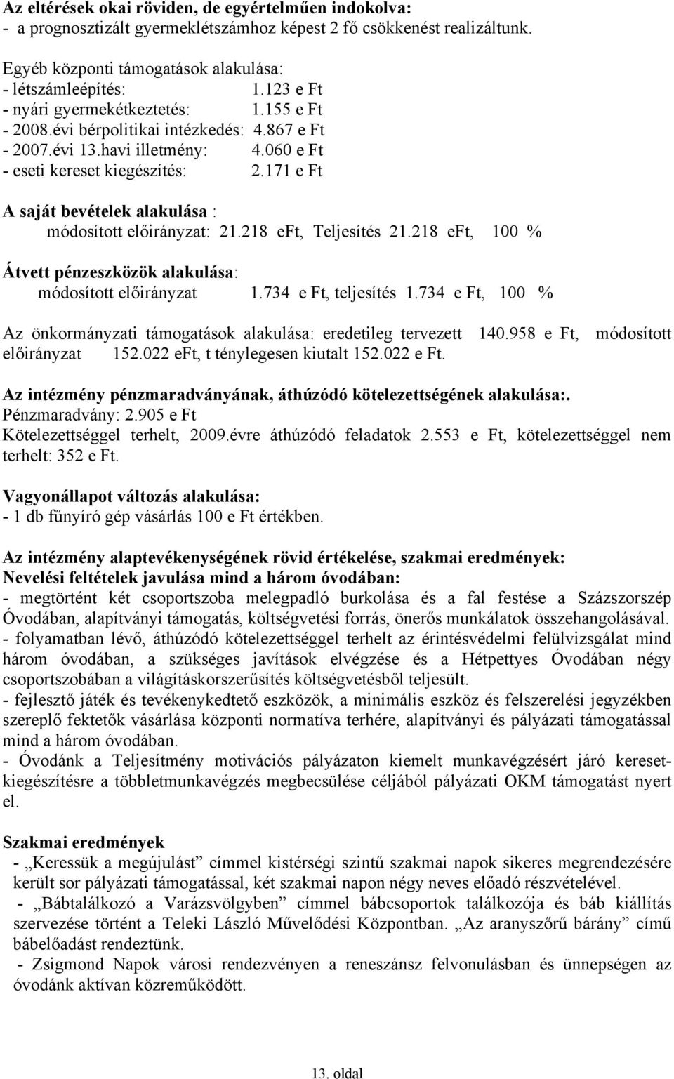 171 e Ft A saját bevételek alakulása : módosított előirányzat: 21.218 eft, Teljesítés 21.218 eft, 100 % Átvett pénzeszközök alakulása: módosított előirányzat 1.734 e Ft, teljesítés 1.