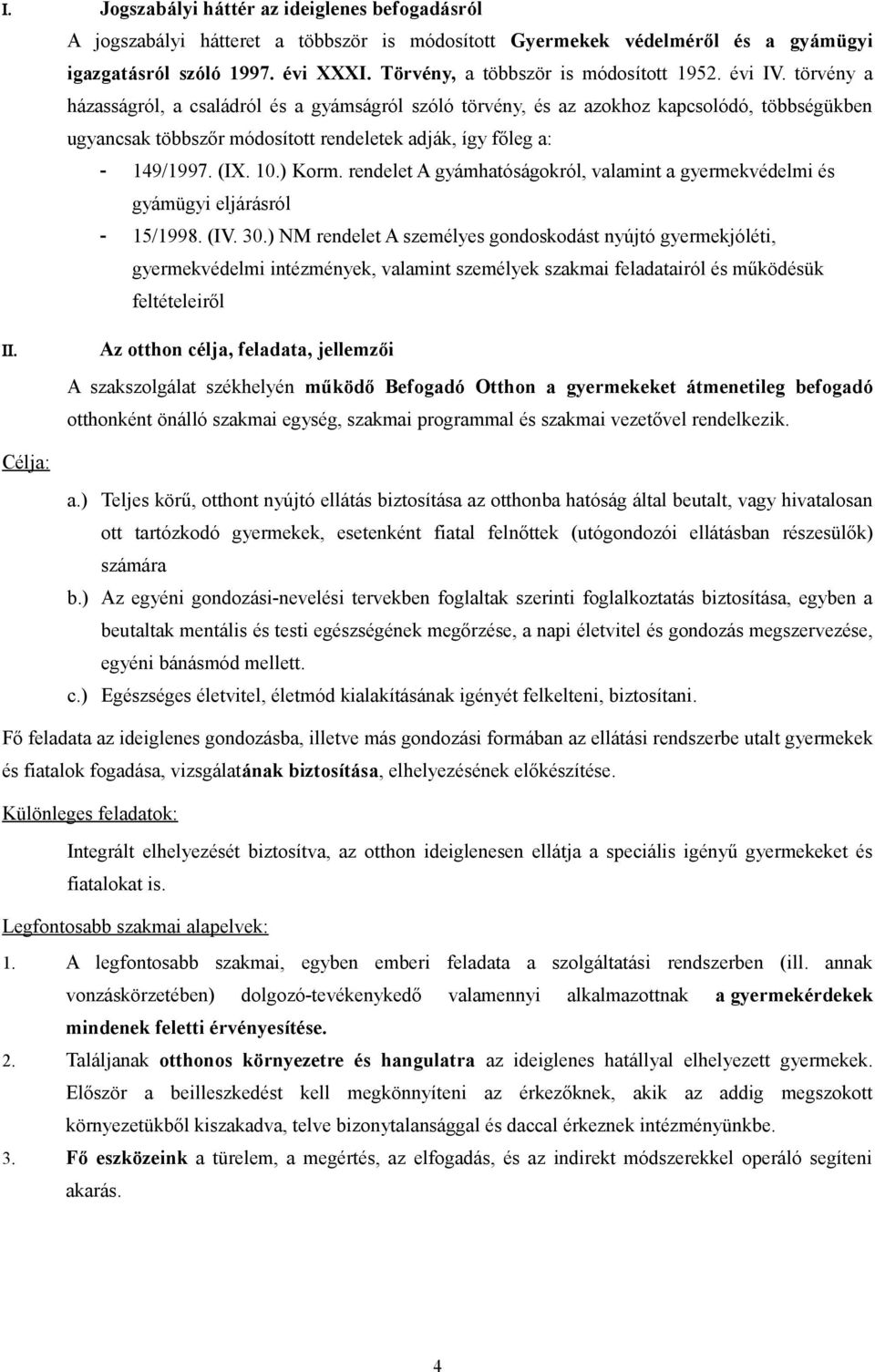 törvény a házasságról, a családról és a gyámságról szóló törvény, és az azokhoz kapcsolódó, többségükben ugyancsak többszőr módosított rendeletek adják, így főleg a: - 149/1997. (IX. 10.) Korm.