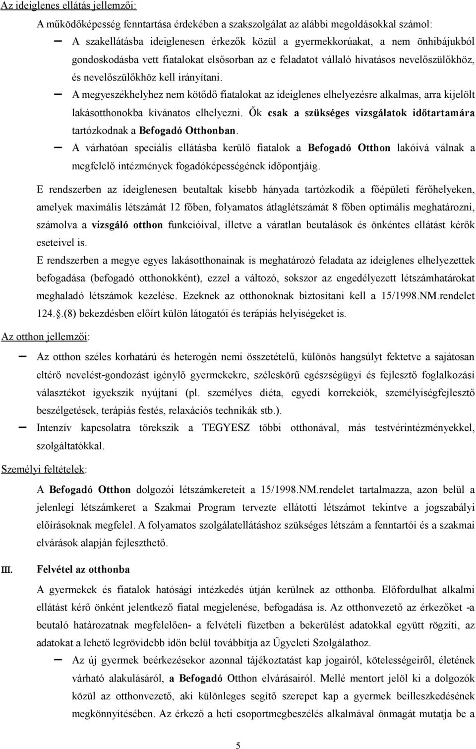 A megyeszékhelyhez nem kötődő fiatalokat az ideiglenes elhelyezésre alkalmas, arra kijelölt lakásotthonokba kívánatos elhelyezni.