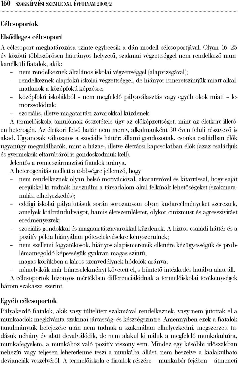 rendelkeznek alapfokú iskolai végzettséggel, de hiányos ismeretszintjük miatt alkalmatlanok a középfokú képzésre; középfokú iskolákból nem megfelelő pályaválasztás vagy egyéb okok miatt