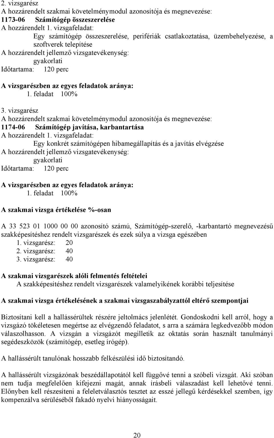 vizsgarészben az egyes feladatok aránya: 1. feladat 100% 3. vizsgarész A hozzárendelt szakmai követelménymodul azonosítója és megnevezése: 117406 Számítógép javítása, karbantartása A hozzárendelt 1.