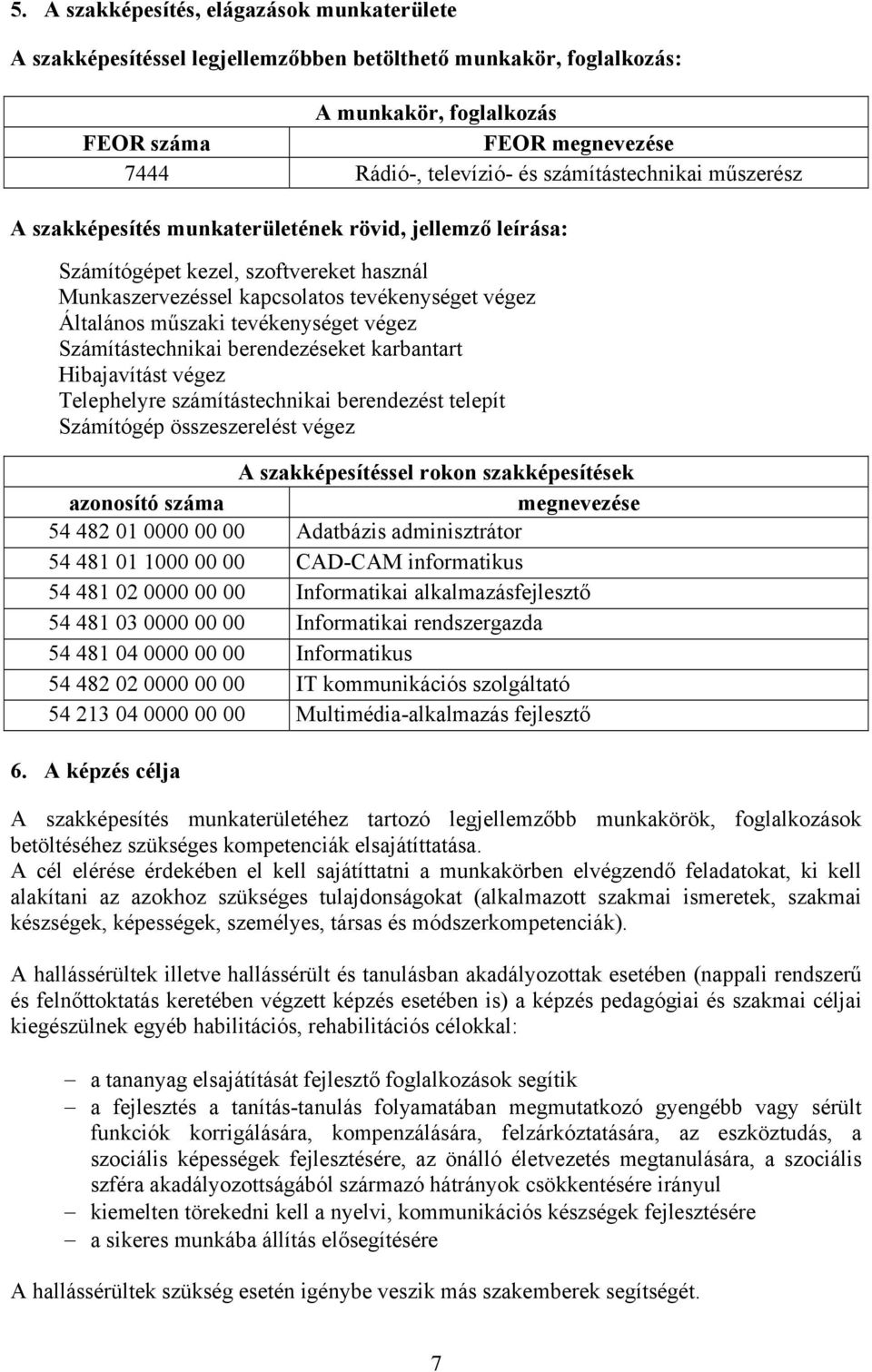 tevékenységet végez Számítástechnikai berendezéseket karbantart Hibajavítást végez Telephelyre számítástechnikai berendezést telepít Számítógép összeszerelést végez A szakképesítéssel rokon