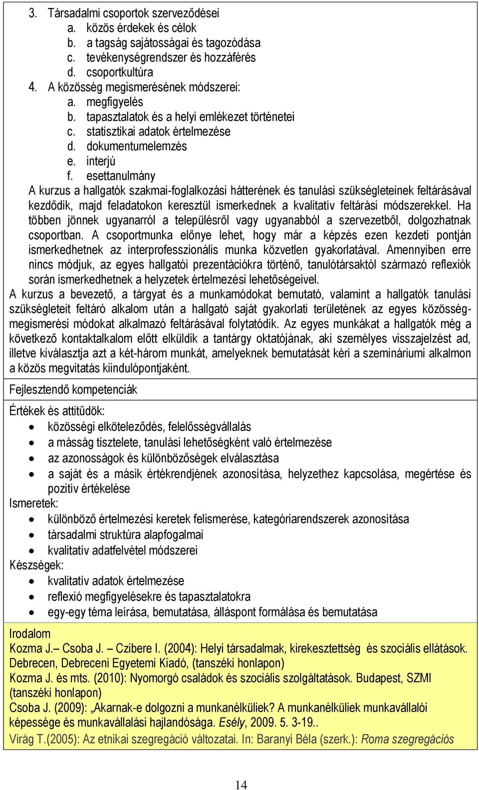 esettanulmány A kurzus a hallgatók szakmai-foglalkozási hátterének és tanulási szükségleteinek feltárásával kezdődik, majd feladatokon keresztül ismerkednek a kvalitatív feltárási módszerekkel.