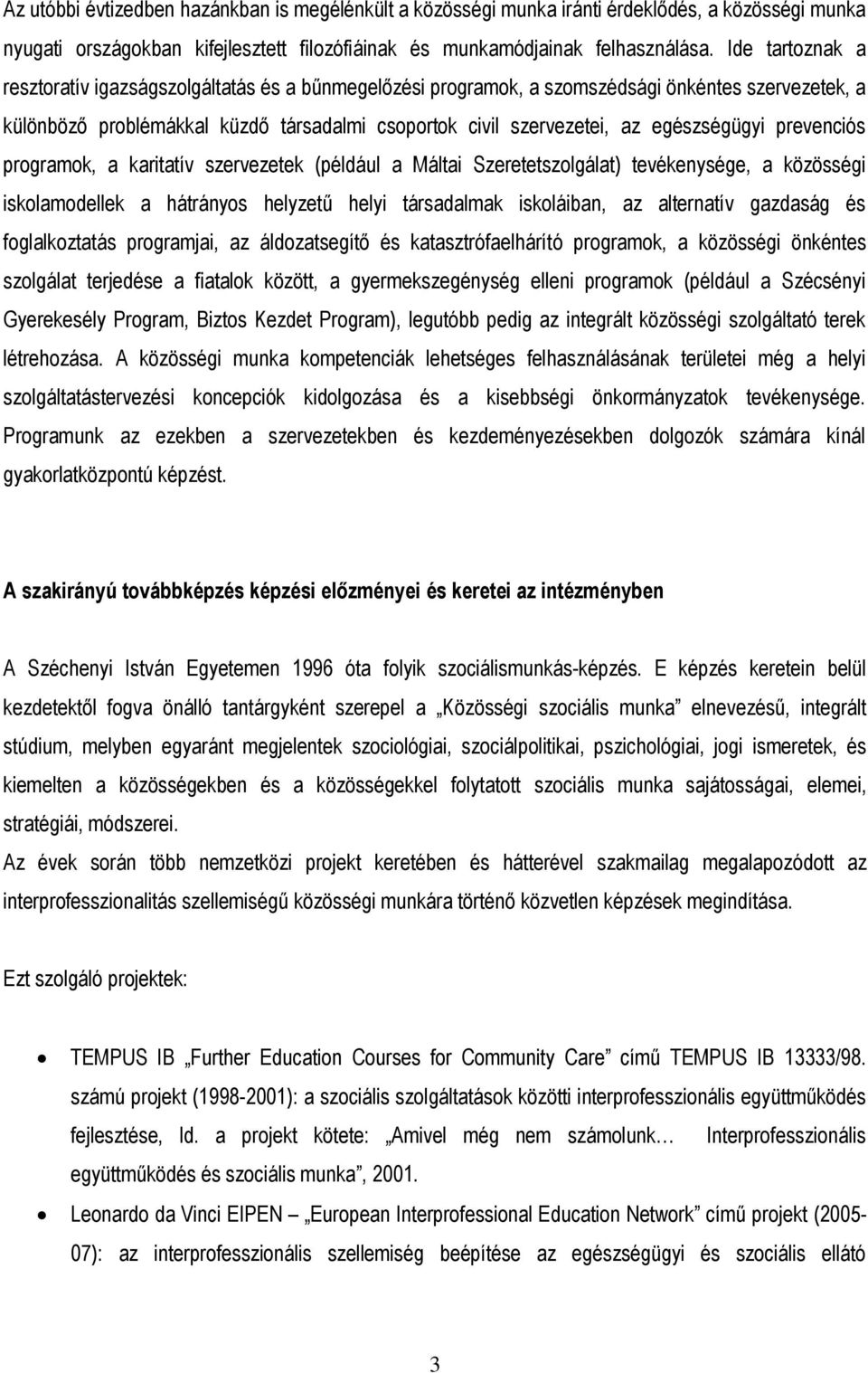 egészségügyi prevenciós programok, a karitatív szervezetek (például a Máltai Szeretetszolgálat) tevékenysége, a közösségi iskolamodellek a hátrányos helyzetű helyi társadalmak iskoláiban, az