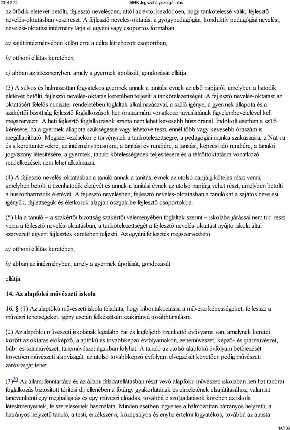 létrehozott csoportban, b) otthoni ellátás keretében, c) abban az intézményben, amely a gyermek ápolását, gondozását ellátja.