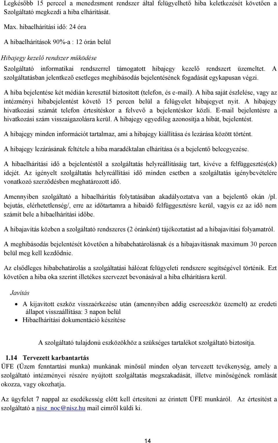 A szolgáltatásban jelentkező esetleges meghibásodás bejelentésének fogadását egykapusan végzi. A hiba bejelentése két médián keresztül biztosított (telefon, és e-mail).