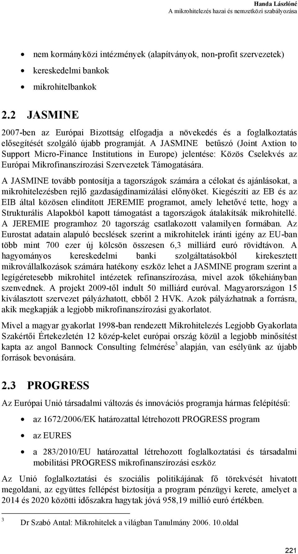 A JASMINE betűszó (Joint Axtion to Support Micro-Finance Institutions in Europe) jelentése: Közös Cselekvés az Európai Mikrofinanszírozási Szervezetek Támogatására.