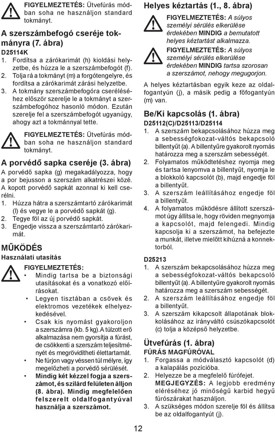 A tokmány szerszámbefogóra cseréléséhez először szerelje le a tokmányt a szerszámbefogóhoz hasonló módon. Ezután szerelje fel a szerszámbefogót ugyanúgy, ahogy azt a tokmánnyal tette.