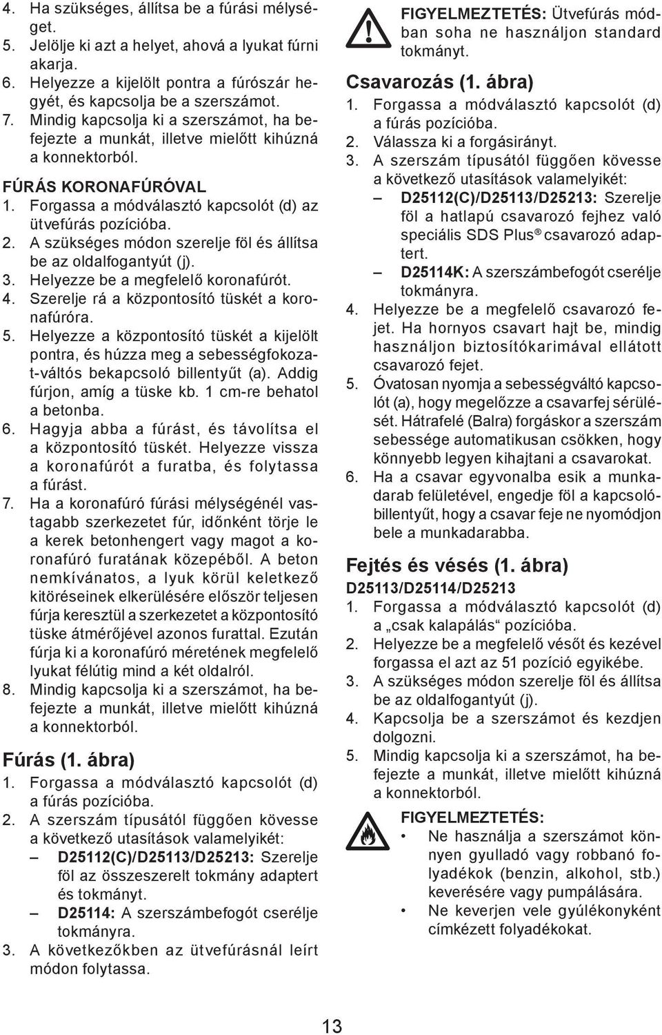 A szükséges módon szerelje föl és állítsa be az oldalfogantyút (j). 3. Helyezze be a megfelelő koronafúrót. 4. Szerelje rá a központosító tüskét a koronafúróra. 5.