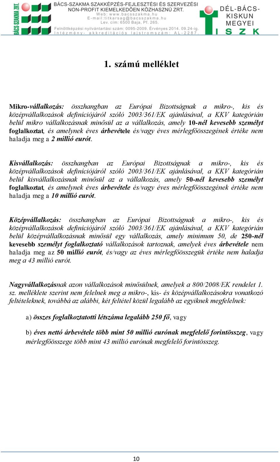 Kisvállalkozás: összhangban az Európai Bizottságnak a mikro-, kis és középvállalkozások definíciójáról szóló 2003/361/EK ajánlásával, a KKV kategórián belül kisvállalkozásnak minősül az a