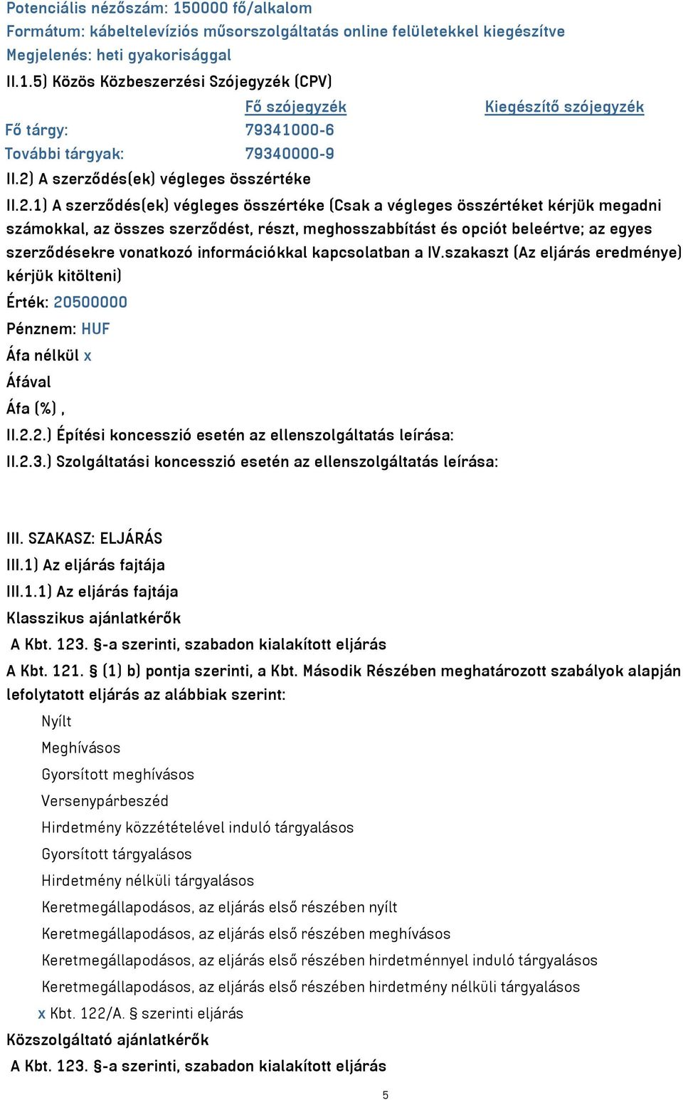 beleértve; az egyes szerződésekre vonatkozó információkkal kapcsolatban a IV.szakaszt (Az eljárás eredménye) kérjük kitölteni) Érték: 20500000 Pénznem: HUF II.2.2.) Építési koncesszió esetén az ellenszolgáltatás leírása: II.