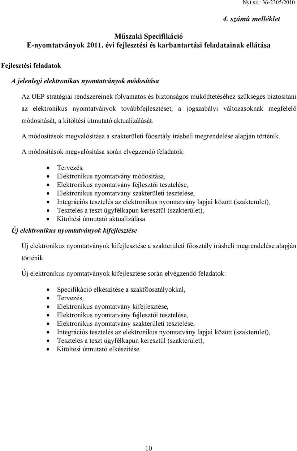 szükséges biztosítani az elektronikus nyomtatványok továbbfejlesztését, a jogszabályi változásoknak megfelelő módosítását, a kitöltési útmutató aktualizálását.