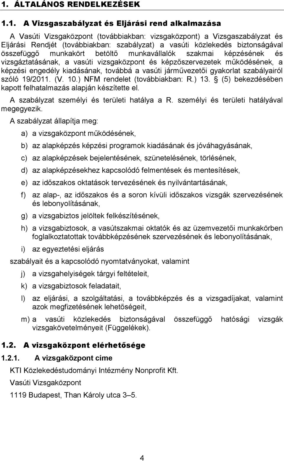 kiadásának, továbbá a vasúti járművezetői gyakorlat szabályairól szóló 19/2011. (V. 10.) NFM rendelet (továbbiakban: R.) 13. (5) bekezdésében kapott felhatalmazás alapján készítette el.