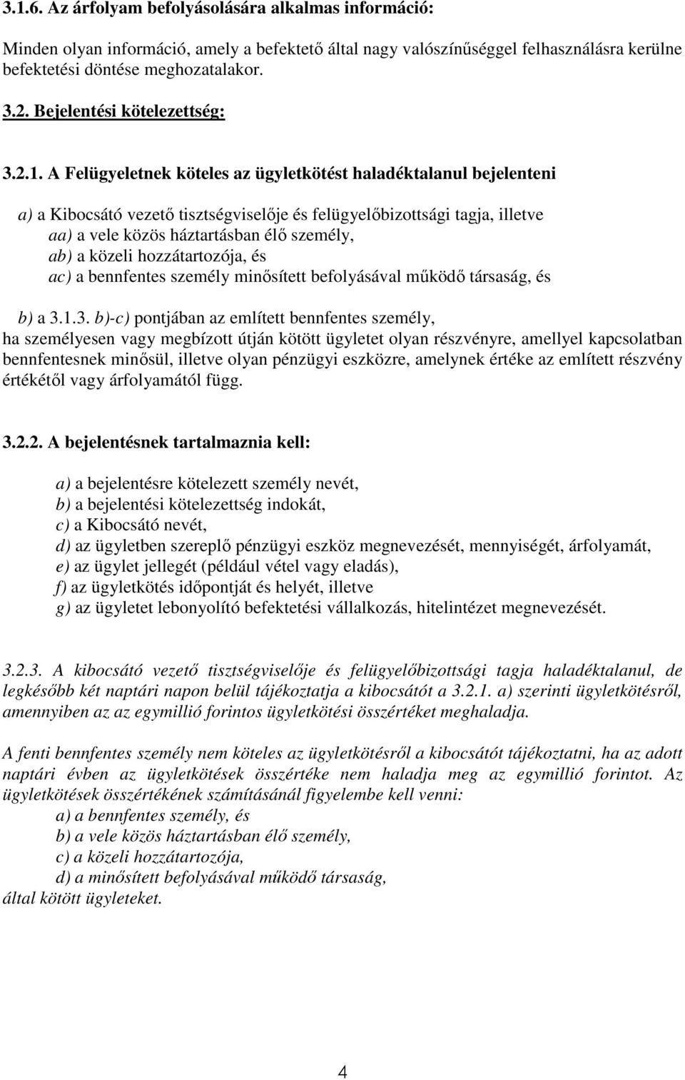 A Felügyeletnek köteles az ügyletkötést haladéktalanul bejelenteni a) a Kibocsátó vezető tisztségviselője és felügyelőbizottsági tagja, illetve aa) a vele közös háztartásban élő személy, ab) a közeli