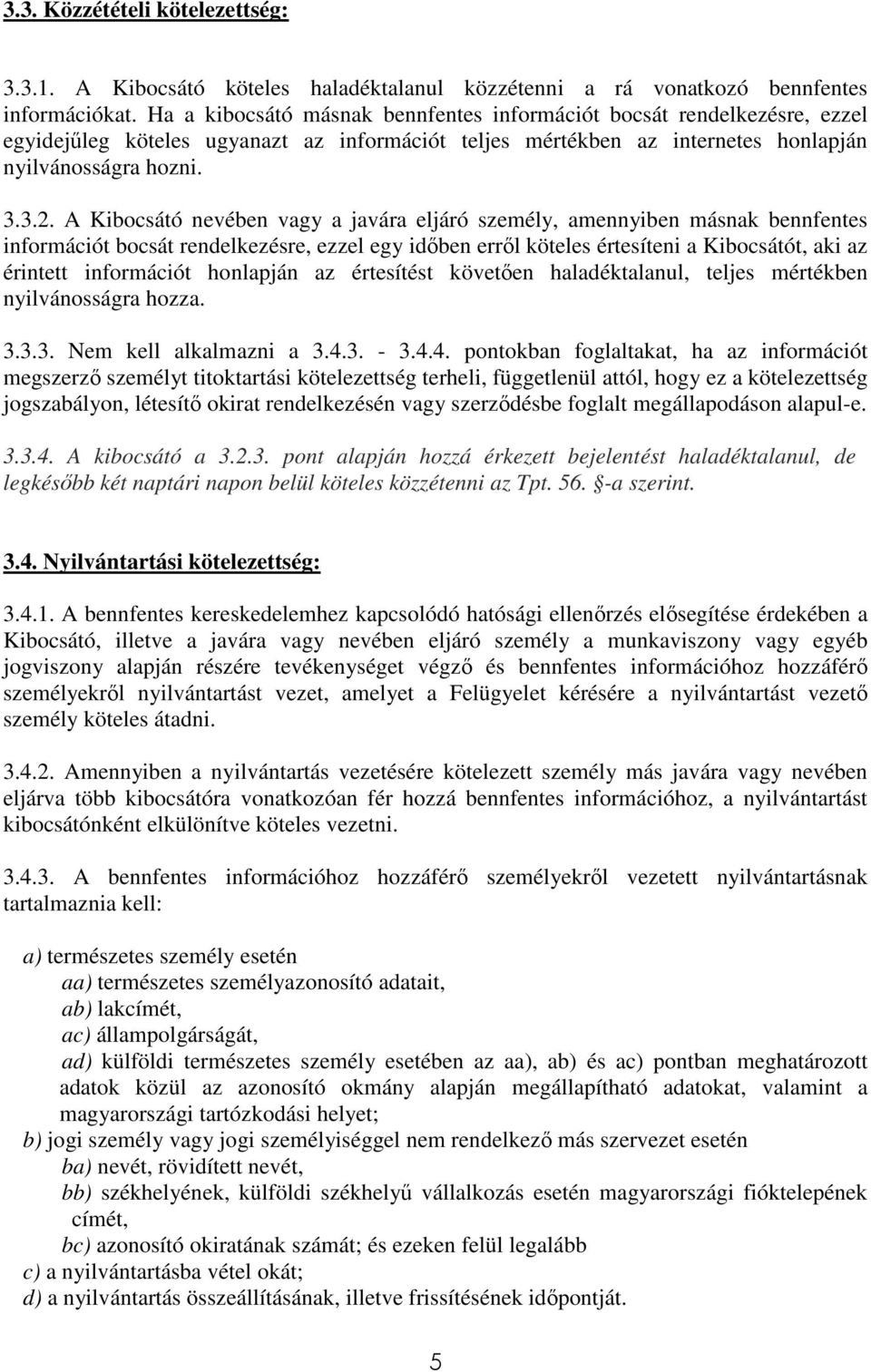 A Kibocsátó nevében vagy a javára eljáró személy, amennyiben másnak bennfentes információt bocsát rendelkezésre, ezzel egy időben erről köteles értesíteni a Kibocsátót, aki az érintett információt