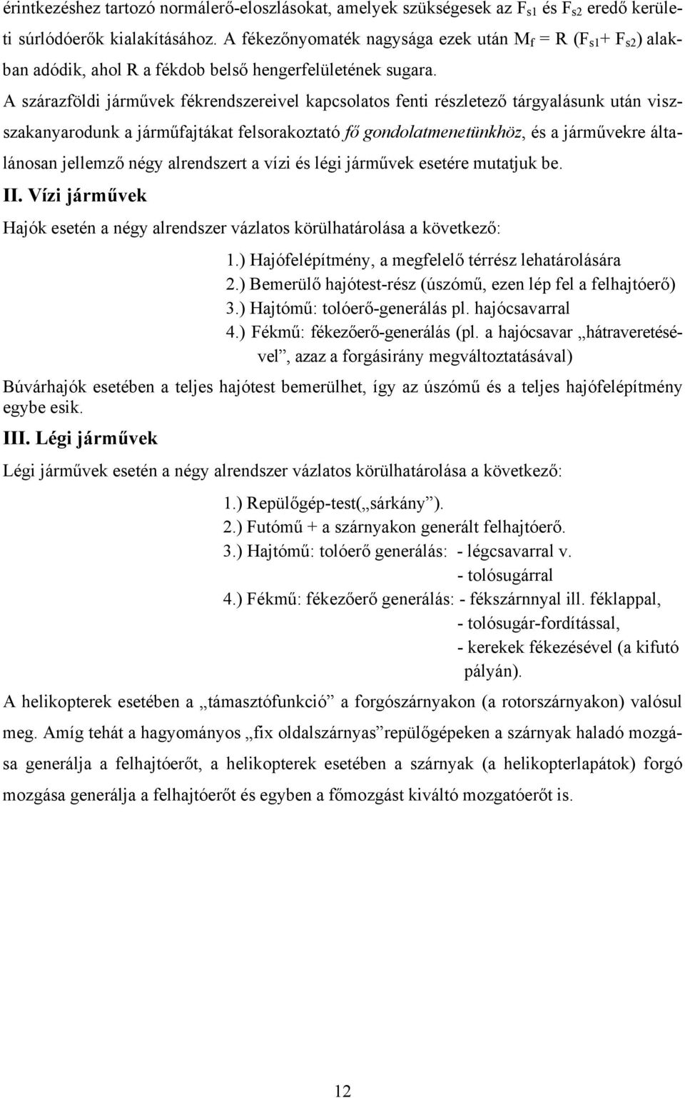 A szárazföldi járművek fékrendszereivel kapcsolatos fenti részletező tárgyalásunk után viszszakanyarodunk a járműfajtákat felsorakoztató fő gondolatmenetünkhöz, és a járművekre általánosan jellemző