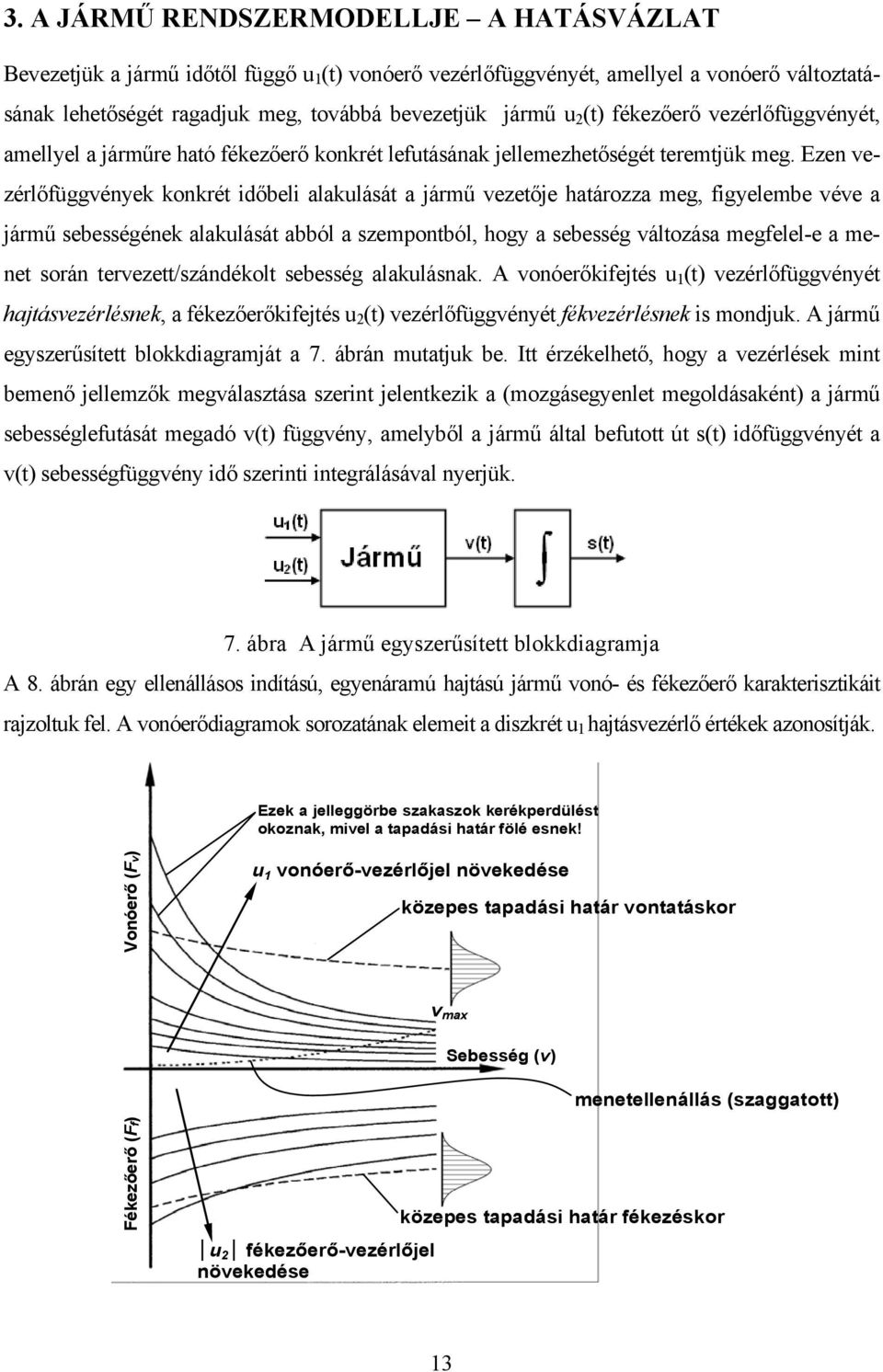 Ezen vezérlőfüggvények konkrét időbeli alakulását a jármű vezetője határozza meg, figyelembe véve a jármű sebességének alakulását abból a szempontból, hogy a sebesség változása megfelel-e a menet