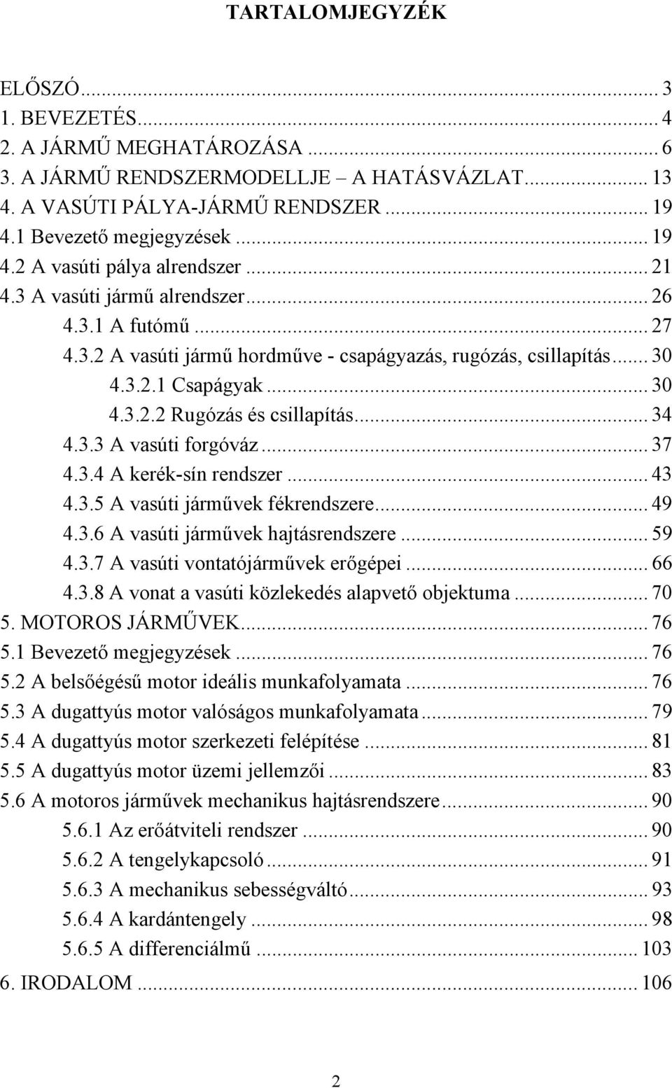 .. 37 4.3.4 A kerék-sín rendszer... 43 4.3.5 A vasúti járművek fékrendszere... 49 4.3.6 A vasúti járművek hajtásrendszere... 59 4.3.7 A vasúti vontatójárművek erőgépei... 66 4.3.8 A vonat a vasúti közlekedés alapvető objektuma.