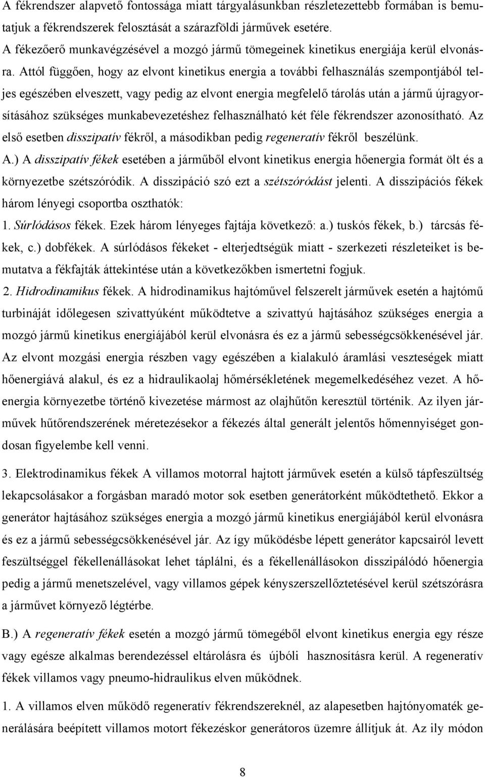 Attól függően, hogy az elvont kinetikus energia a további felhasználás szempontjából teljes egészében elveszett, vagy pedig az elvont energia megfelelő tárolás után a jármű újragyorsításához