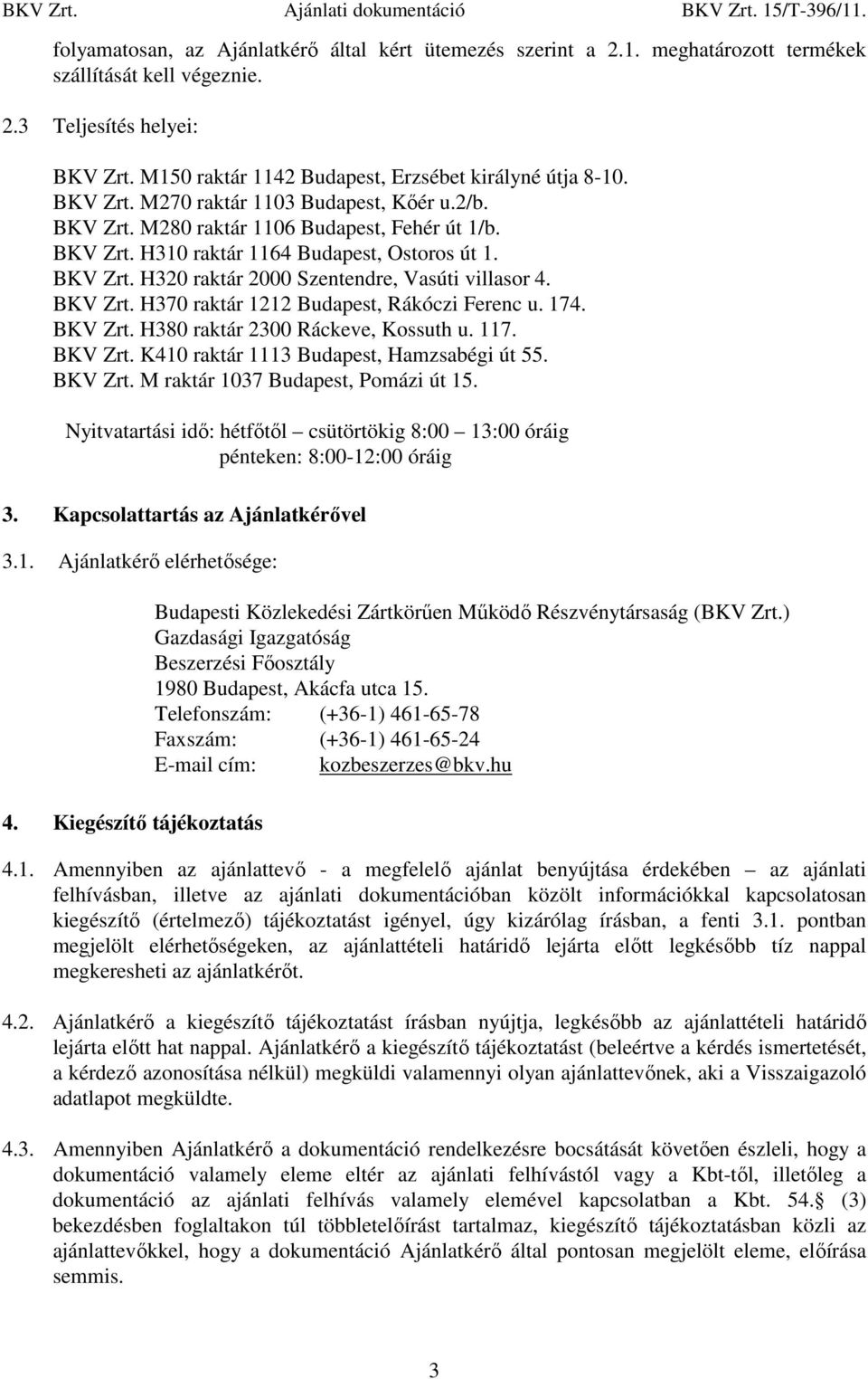 BKV Zrt. H320 raktár 2000 Szentendre, Vasúti villasor 4. BKV Zrt. H370 raktár 1212 Budapest, Rákóczi Ferenc u. 174. BKV Zrt. H380 raktár 2300 Ráckeve, Kossuth u. 117. BKV Zrt. K410 raktár 1113 Budapest, Hamzsabégi út 55.