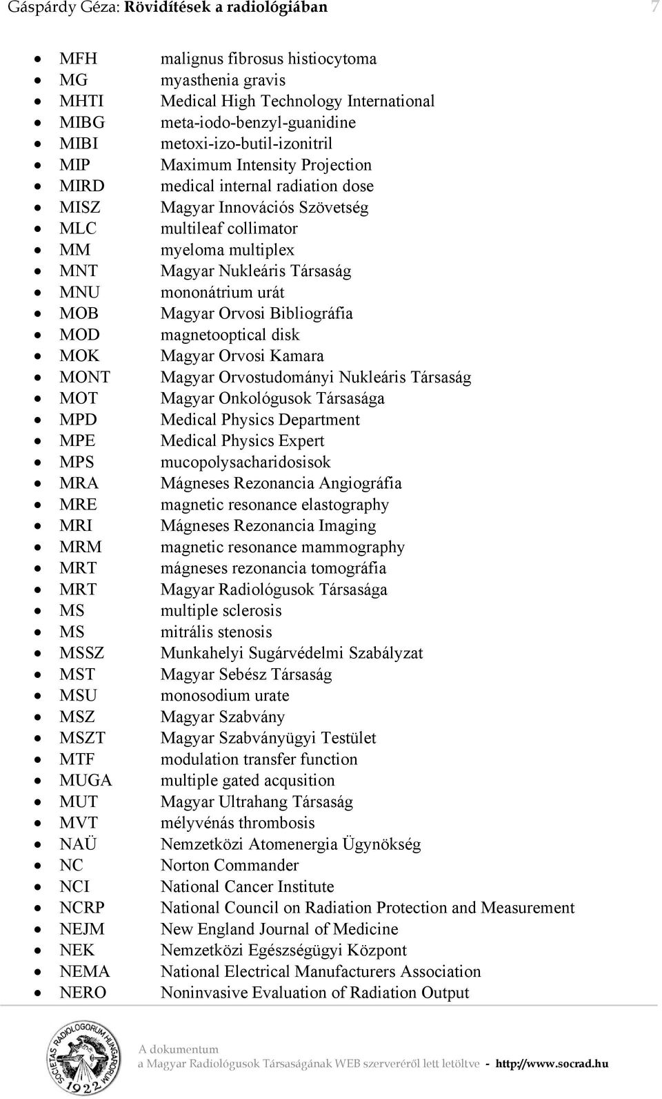 Társaság MNU mononátrium urát MOB Magyar Orvosi Bibliográfia MOD magnetooptical disk MOK Magyar Orvosi Kamara MONT Magyar Orvostudományi Nukleáris Társaság MOT Magyar Onkológusok Társasága MPD